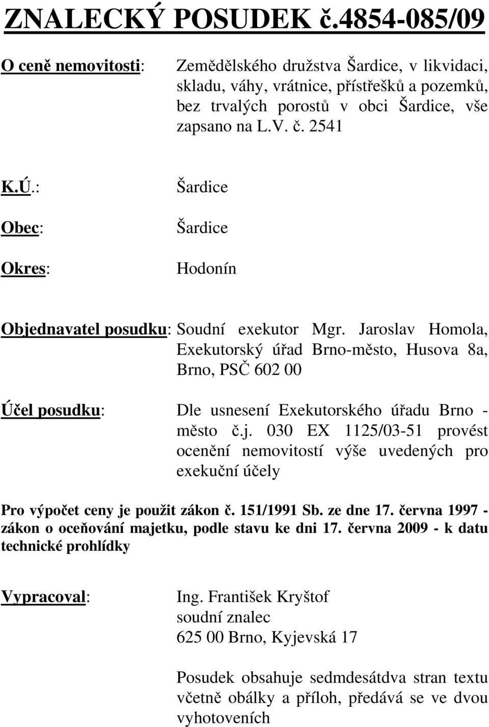 Jaroslav Homola, Exekutorský úřad Brno-město, Husova 8a, Brno, PSČ 602 00 Účel posudku: Dle usnesení Exekutorského úřadu Brno - město č.j.