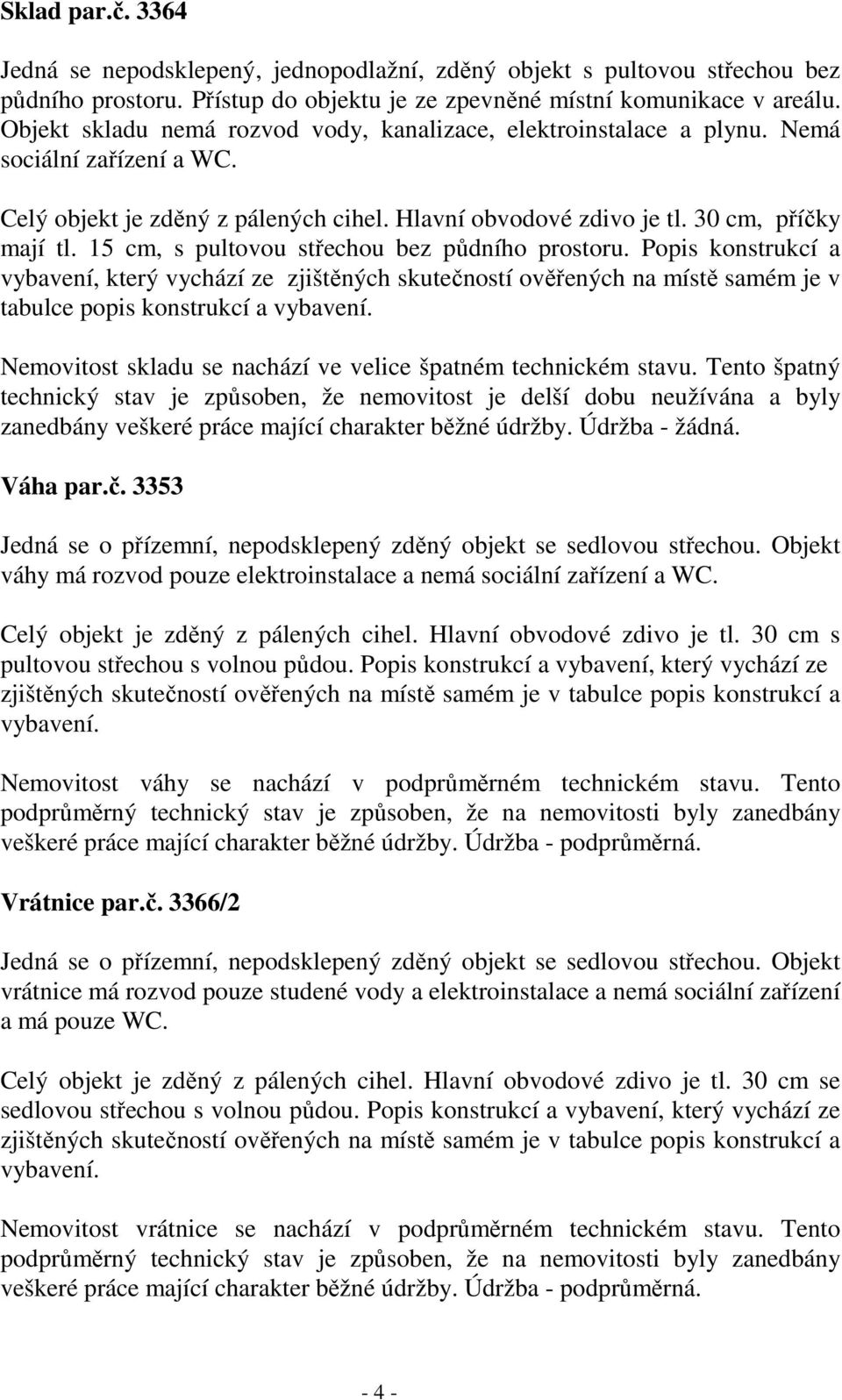 15 cm, s pultovou střechou bez půdního prostoru. Popis konstrukcí a vybavení, který vychází ze zjištěných skutečností ověřených na místě samém je v tabulce popis konstrukcí a vybavení.