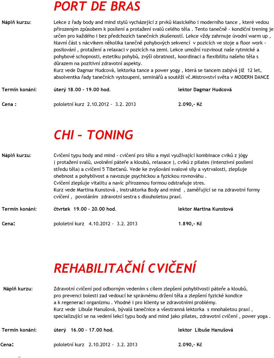 Lekce vždy zahrnuje úvodní warm up, hlavní část s nácvikem několika tanečně pohybových sekvencí v pozicích ve stoje a floor work - posilování, protažení a relaxaci v pozicích na zemi.