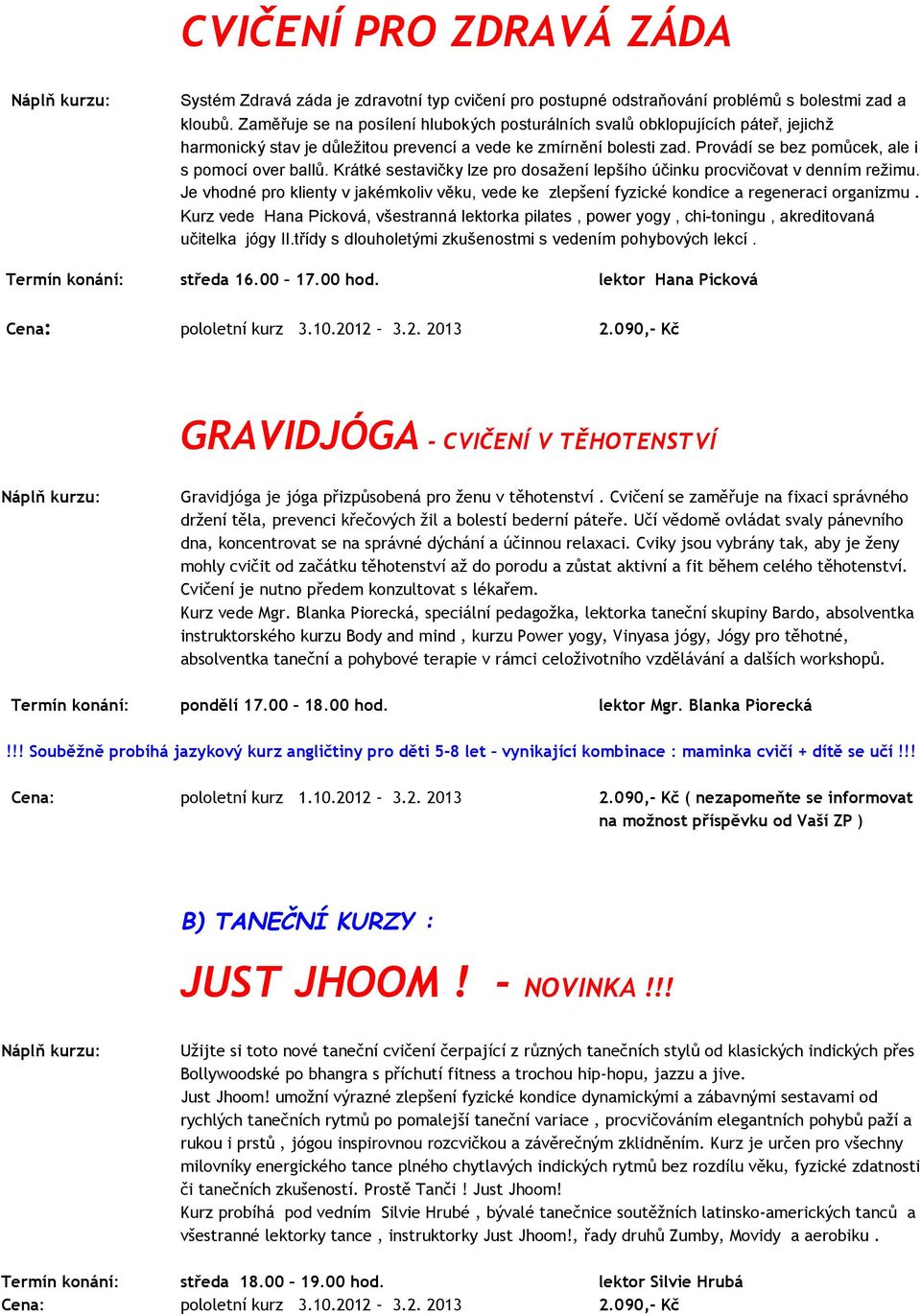 Provádí se bez pomůcek, ale i s pomocí over ballů. Krátké sestavičky lze pro dosažení lepšího účinku procvičovat v denním režimu.