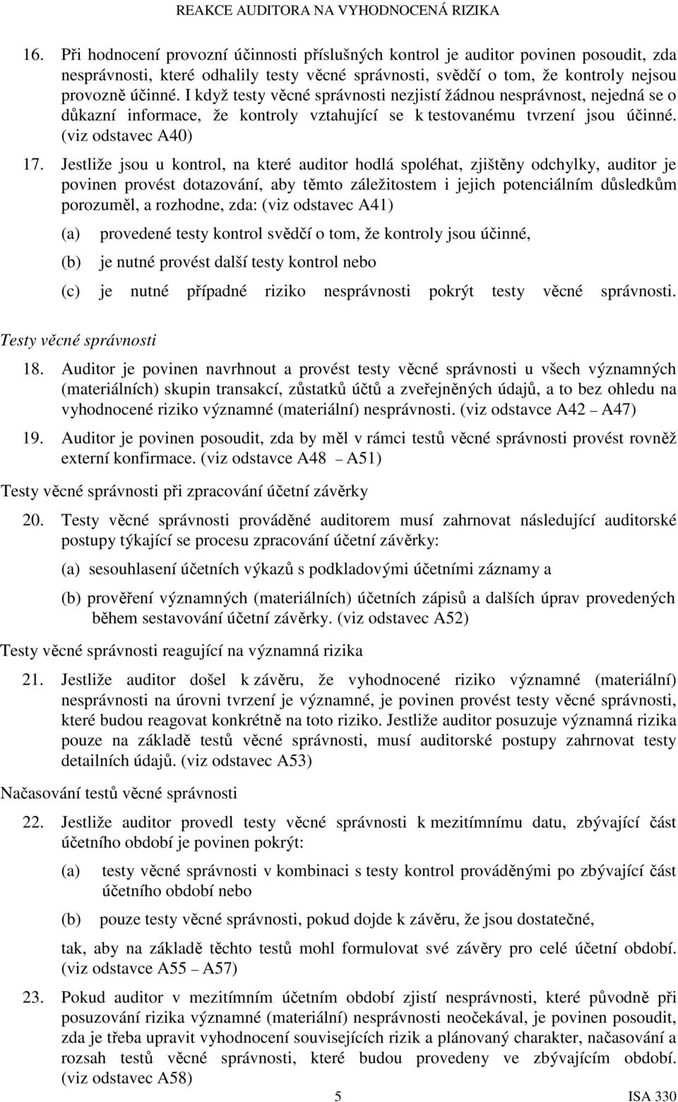 Jestliže jsou u kontrol, na které auditor hodlá spoléhat, zjištěny odchylky, auditor je povinen provést dotazování, aby těmto záležitostem i jejich potenciálním důsledkům porozuměl, a rozhodne, zda: