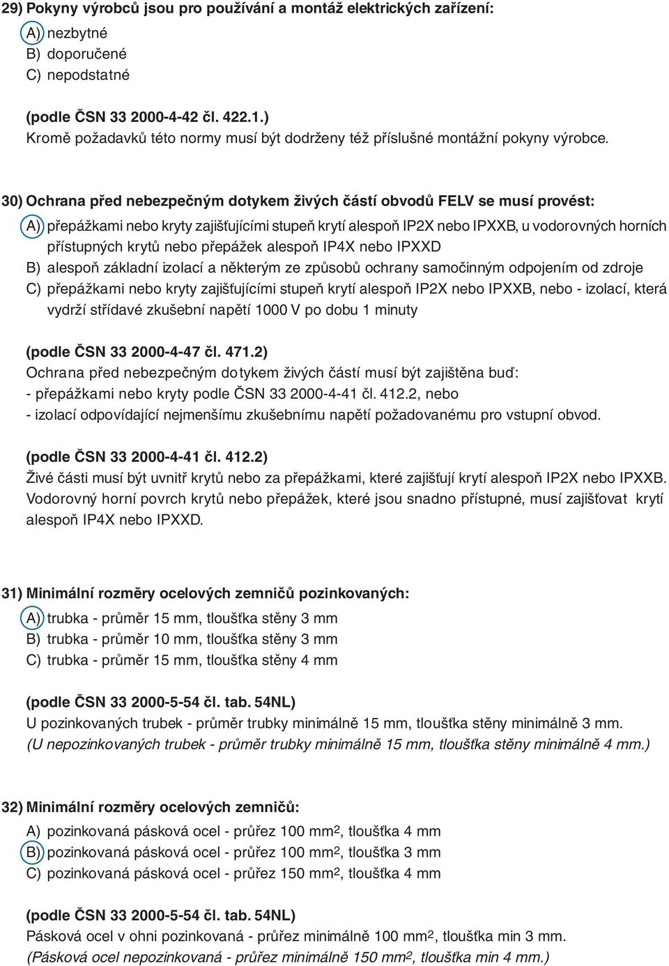 30) Ochrana před nebezpečným dotykem živých částí obvodů FELV se musí provést: A) přepážkami nebo kryty zajišťujícími stupeň krytí alespoň IP2X nebo IPXXB, u vodorovných horních přístupných krytů