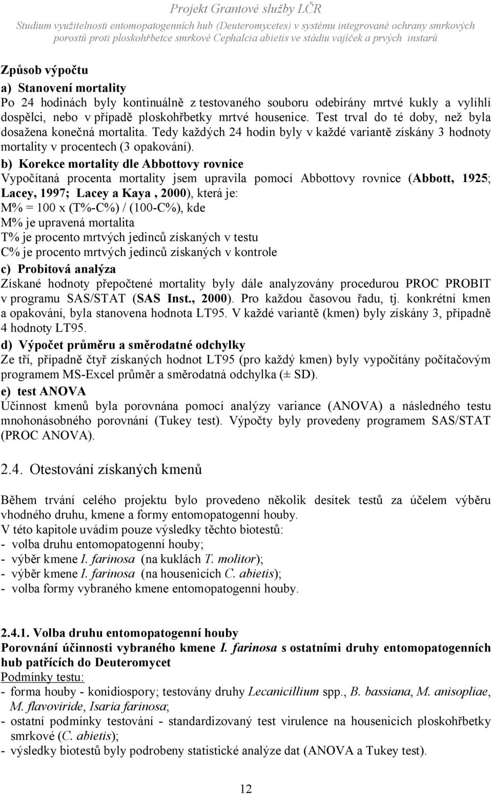 b) Korekce mortality dle Abbottovy rovnice Vypočítaná procenta mortality jsem upravila pomocí Abbottovy rovnice (Abbott, 1925; Lacey, 1997; Lacey a Kaya, 2000), která je: M% = 100 x (T%-C%) /