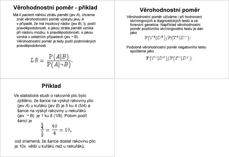 Věrohodnostní poměr jetedy podíl podmíněných pravděpodobností Věrohodnostní poměr Věrohodnostní poměr užíváme i při hodnocení sríningovýcha diagnosticých testů a ve forenzní genetice.