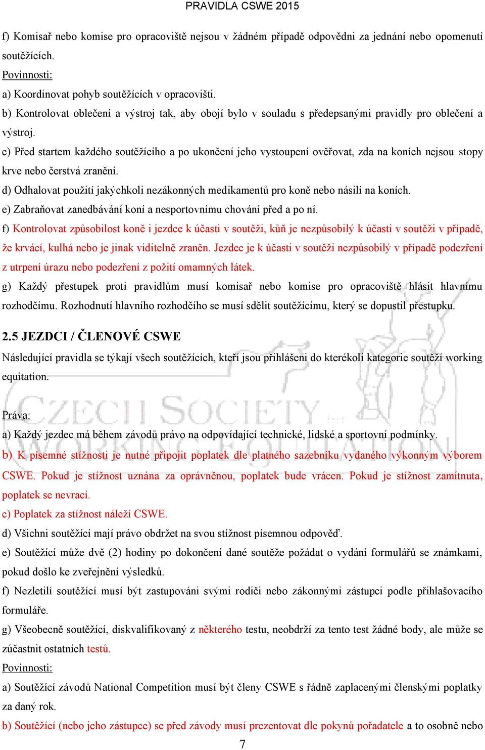 c) Před startem každého soutěžícího a po ukončení jeho vystoupení ověřovat, zda na koních nejsou stopy krve nebo čerstvá zranění.