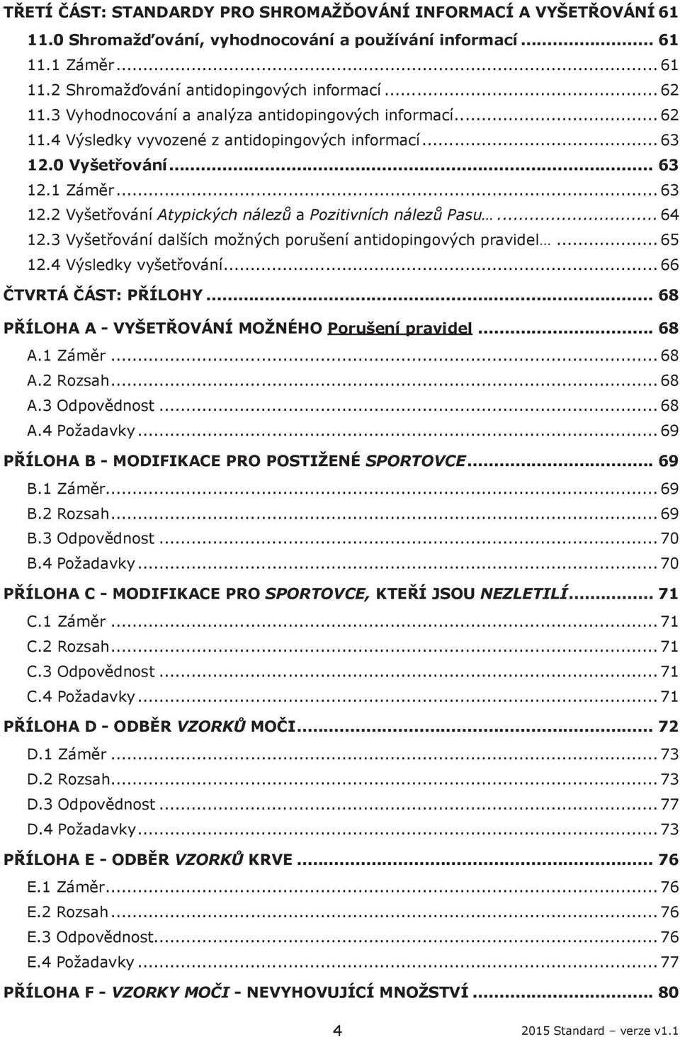 .. 64 12.3 Vyšetřování dalších možných porušení antidopingových pravidel... 65 12.4 Výsledky vyšetřování... 66 ČTVRTÁ ČÁST: PŘÍLOHY... 68 PŘÍLOHA A - VYŠETŘOVÁNÍ MOŽNÉHO Porušení pravidel... 68 A.