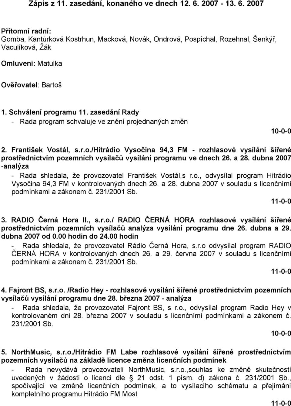zasedání Rady - Rada program schvaluje ve znění projednaných změn 2. František Vostál, s.r.o./hitrádio Vysočina 94,3 FM - rozhlasové vysílání šířené prostřednictvím pozemních vysílačů vysílání programu ve dnech 26.