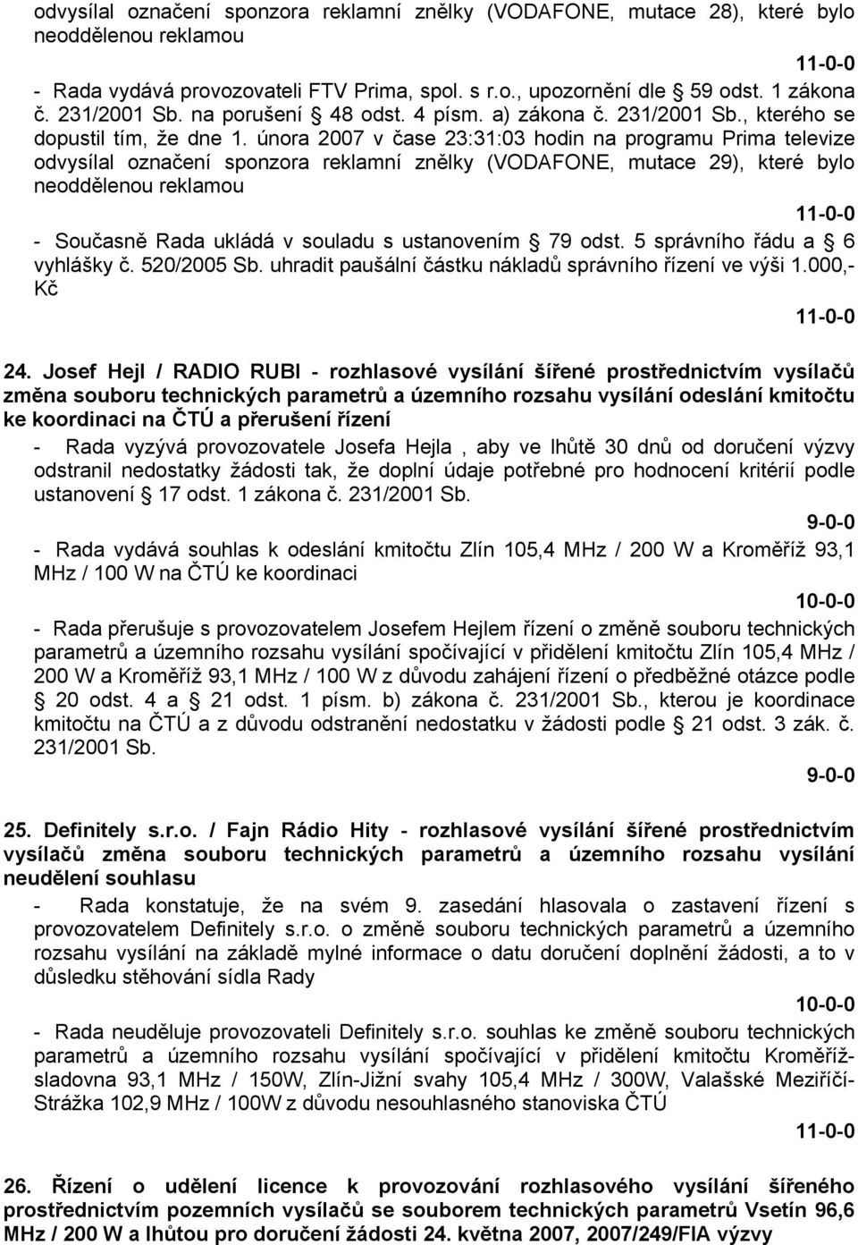 února 2007 v čase 23:31:03 hodin na programu Prima televize odvysílal označení sponzora reklamní znělky (VODAFONE, mutace 29), které bylo neoddělenou reklamou - Současně Rada ukládá v souladu s