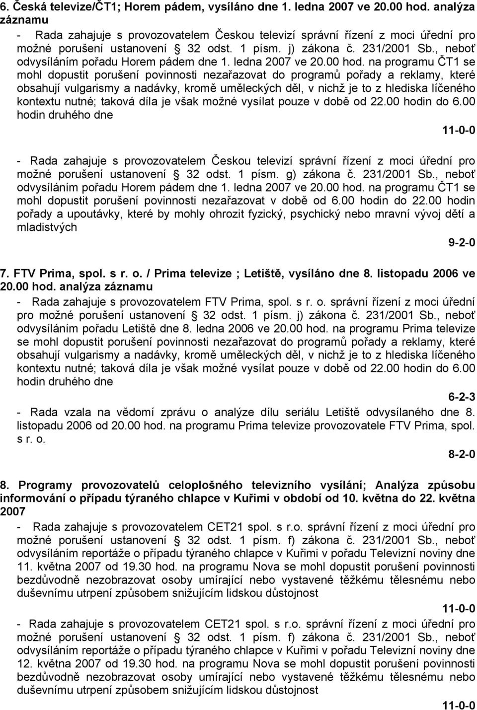 , neboť odvysíláním pořadu Horem pádem dne 1. ledna 2007 ve 20.00 hod.