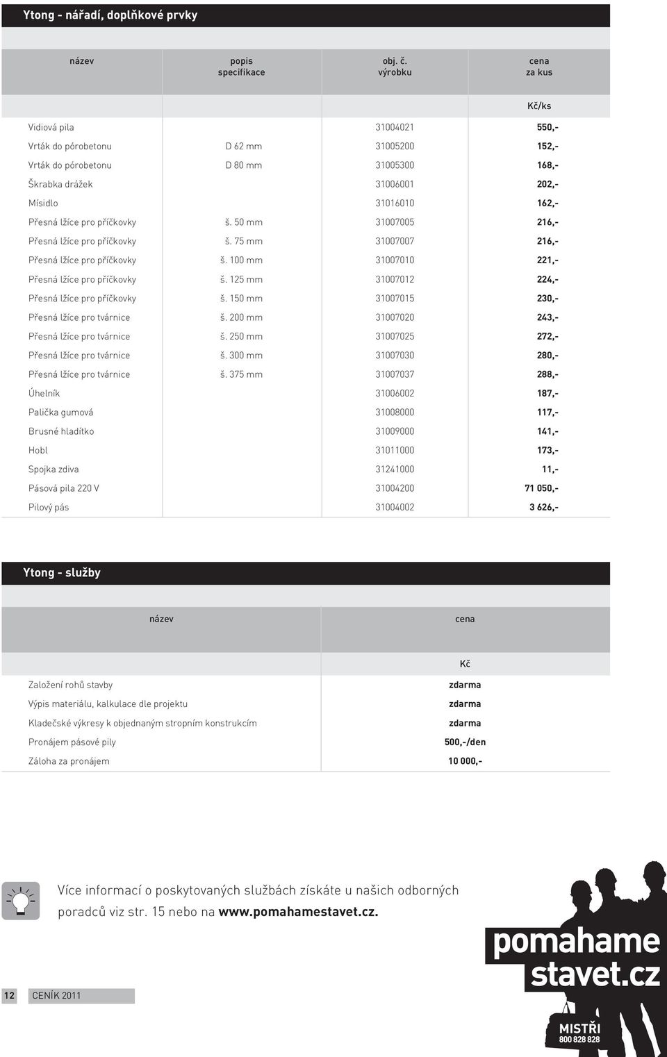 125 31007012 224,- Přesná lžíce pro příčkovky š. 150 31007015 230,- Přesná lžíce pro e š. 200 31007020 243,- Přesná lžíce pro e š. 250 31007025 272,- Přesná lžíce pro e š.