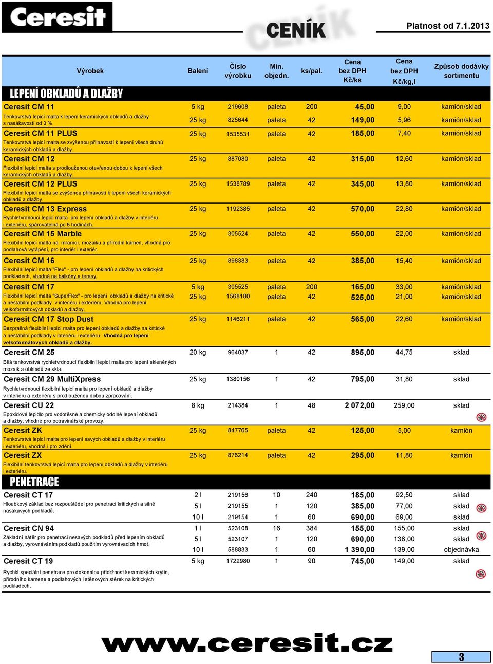 obkladů a dlažby. Ceresit CM 12 25 kg 887080 paleta 42 315,00 12,60 kamión/sklad Flexibilní lepicí malta s prodlouženou otevřenou dobou k lepení všech keramických obkladů a dlažby.