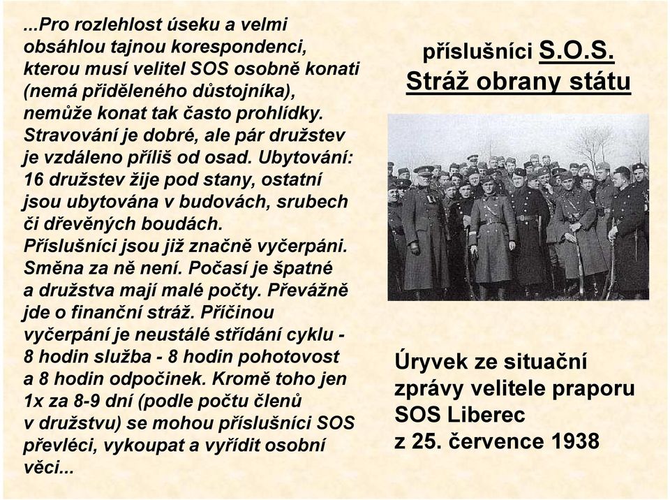 Příslušníci jsou již značně vyčerpáni. Směna za ně není. Počasí je špatné a družstva mají malé počty. Převážně jde o finanční stráž.