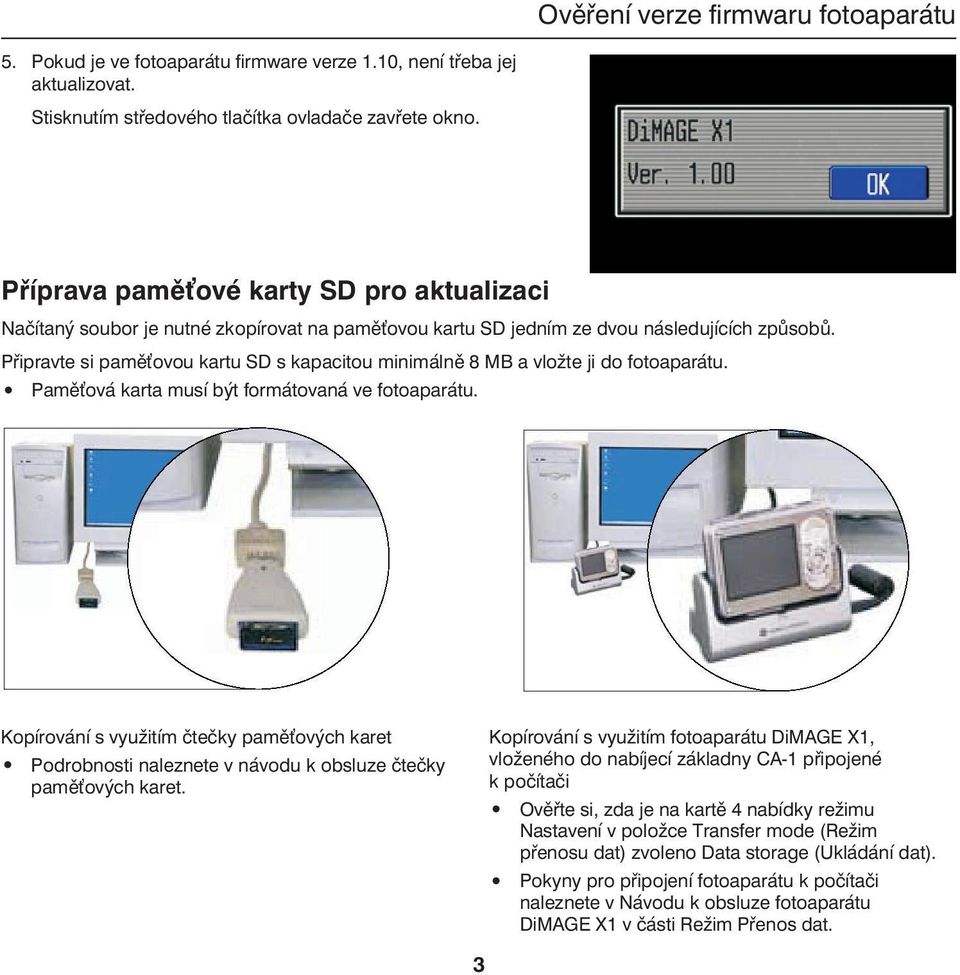 Připravte si pamě ovou kartu SD s kapacitou minimálně 8 MB a vložte ji do fotoaparátu. Pamě ová karta musí být formátovaná ve fotoaparátu.