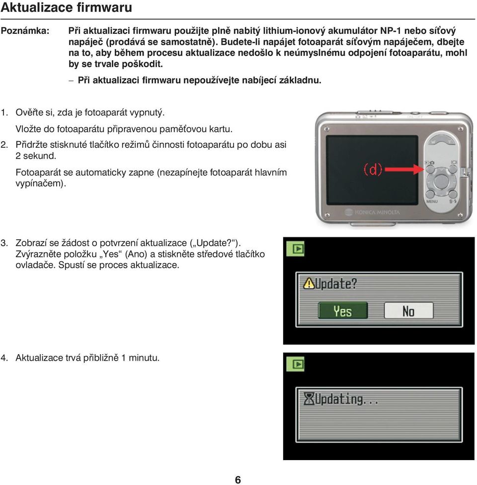Při aktualizaci firmwaru nepoužívejte nabíjecí základnu. 1. Ověřte si, zda je fotoaparát vypnutý. Vložte do fotoaparátu připravenou pamě ovou kartu. 2.