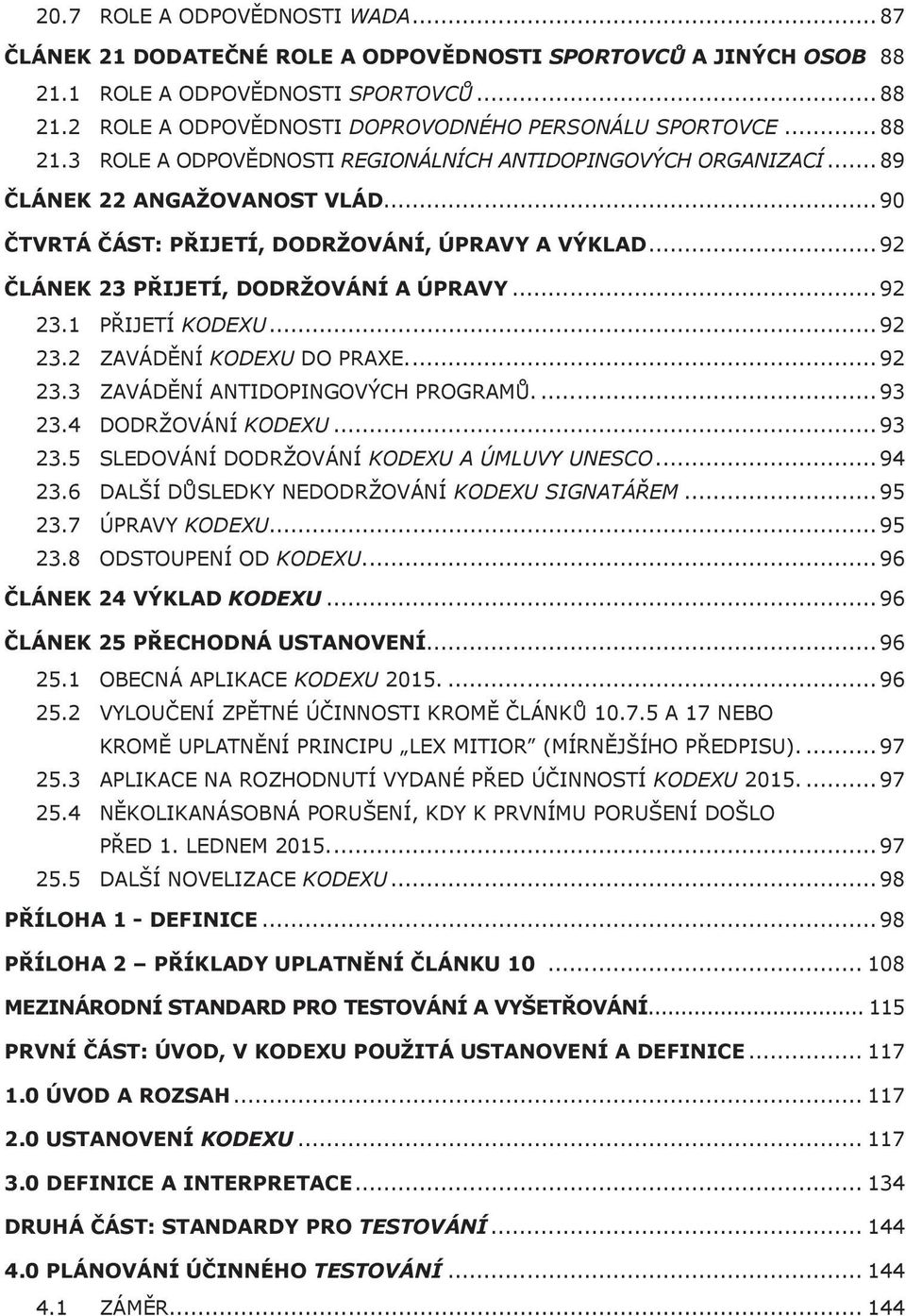 .. 90 ČTVRTÁ ČÁST: PŘIJETÍ, DODRŽOVÁNÍ, ÚPRAVY A VÝKLAD... 92 ČLÁNEK 23 PŘIJETÍ, DODRŽOVÁNÍ A ÚPRAVY... 92 23.1 PŘIJETÍ KODEXU... 92 23.2 ZAVÁDĚNÍ KODEXU DO PRAXE... 92 23.3 ZAVÁDĚNÍ ANTIDOPINGOVÝCH PROGRAMŮ.