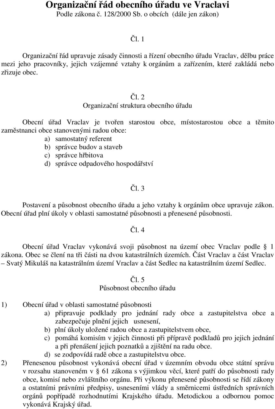 2 Organizační struktura obecního úřadu Obecní úřad Vraclav je tvořen starostou obce, místostarostou obce a těmito zaměstnanci obce stanovenými radou obce: a) samostatný referent b) správce budov a