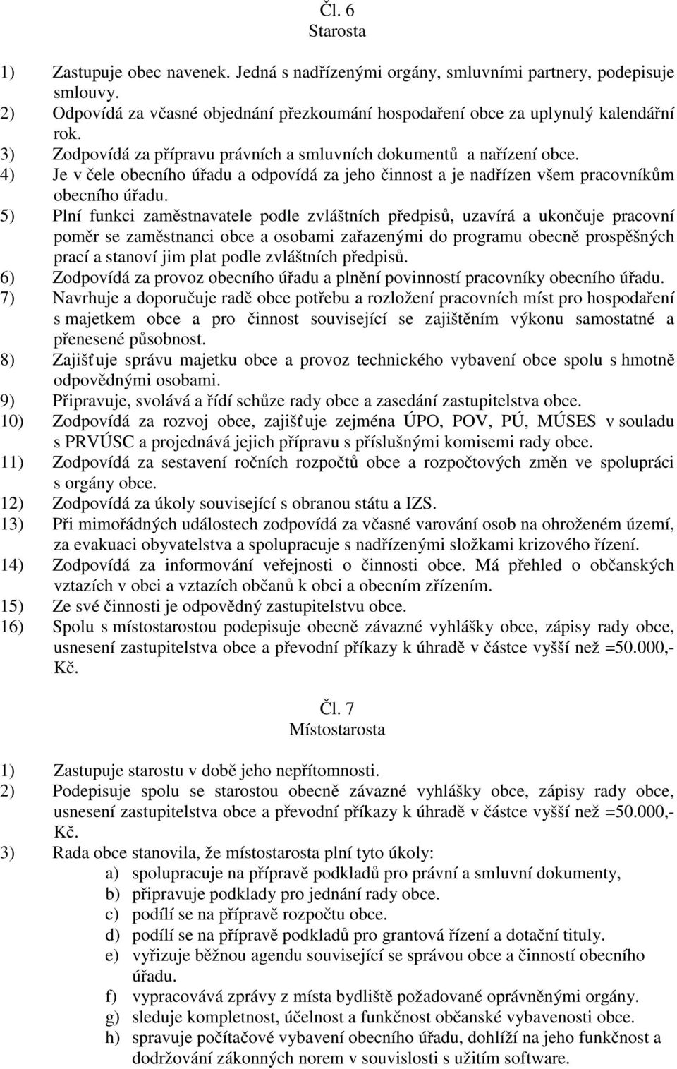 5) Plní funkci zaměstnavatele podle zvláštních předpisů, uzavírá a ukončuje pracovní poměr se zaměstnanci obce a osobami zařazenými do programu obecně prospěšných prací a stanoví jim plat podle