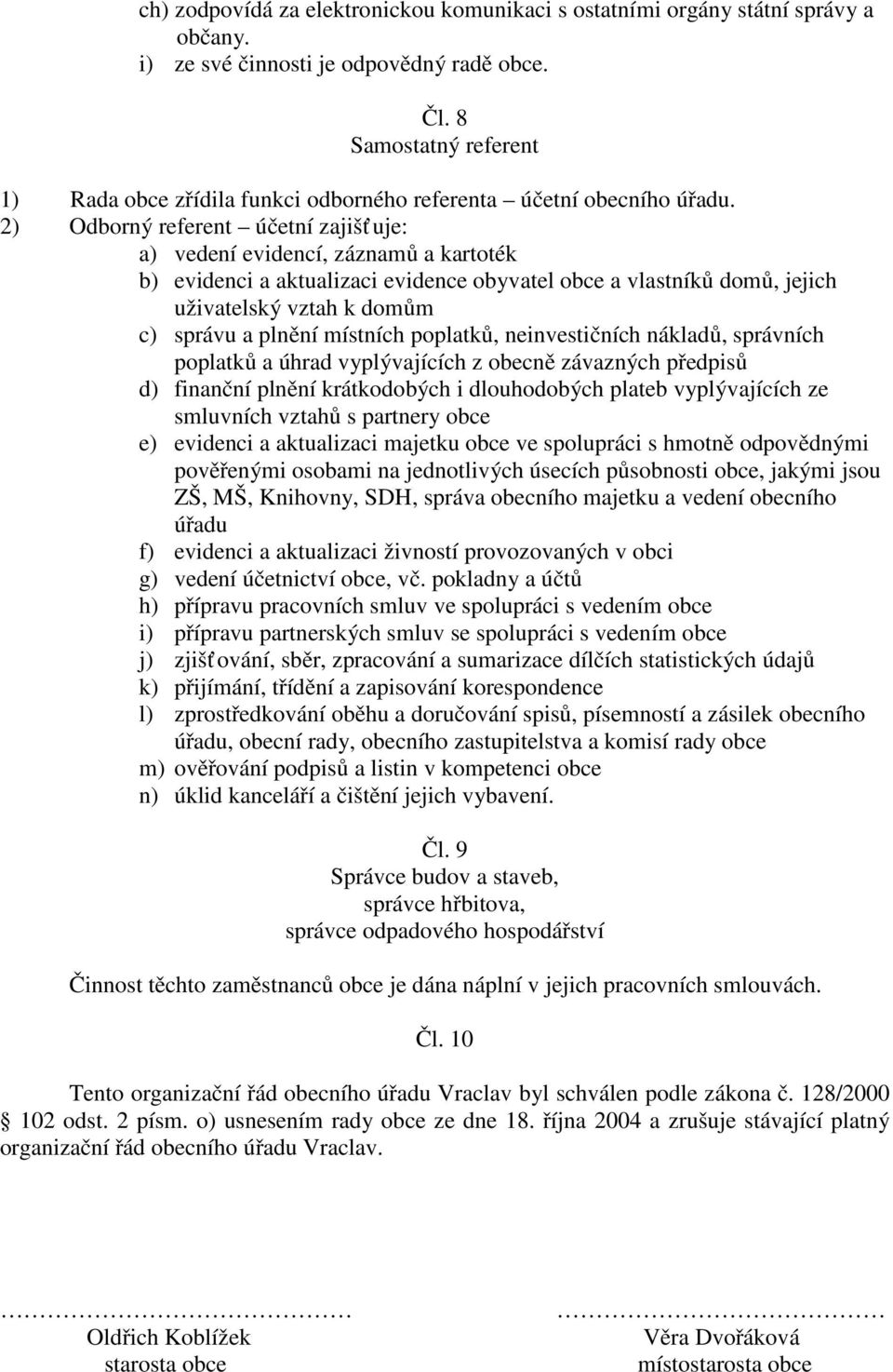 2) Odborný referent účetní zajišť uje: a) vedení evidencí, záznamů a kartoték b) evidenci a aktualizaci evidence obyvatel obce a vlastníků domů, jejich uživatelský vztah k domům c) správu a plnění