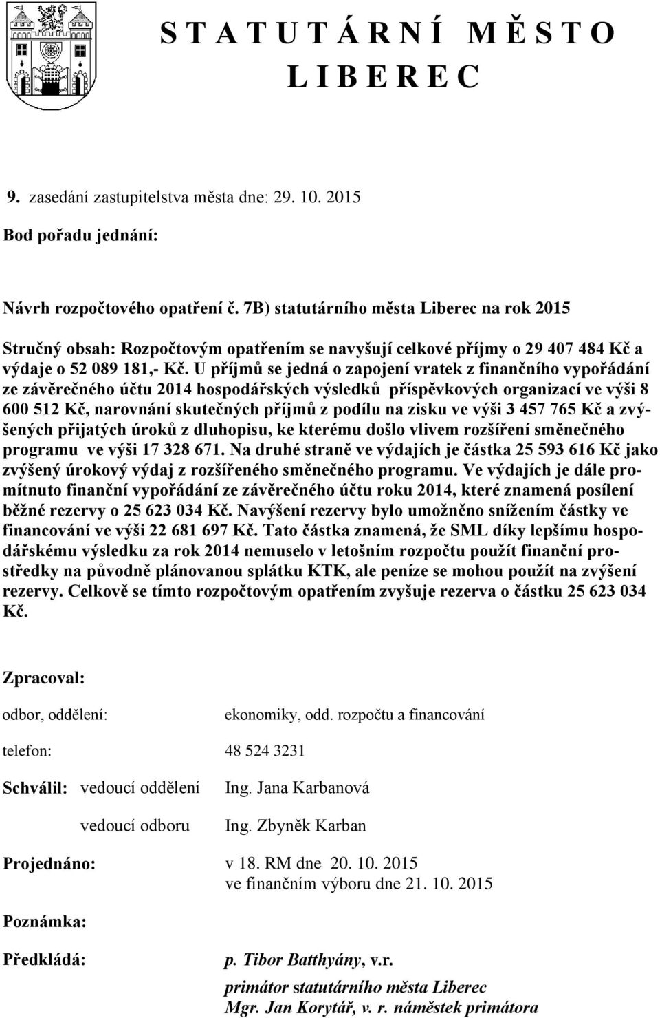 U příjmů se jedná o zapojení vratek z finančního vypořádání ze závěrečného účtu 2014 hospodářských výsledků příspěvkových organizací ve výši 8 600 512 Kč, narovnání skutečných příjmů z podílu na