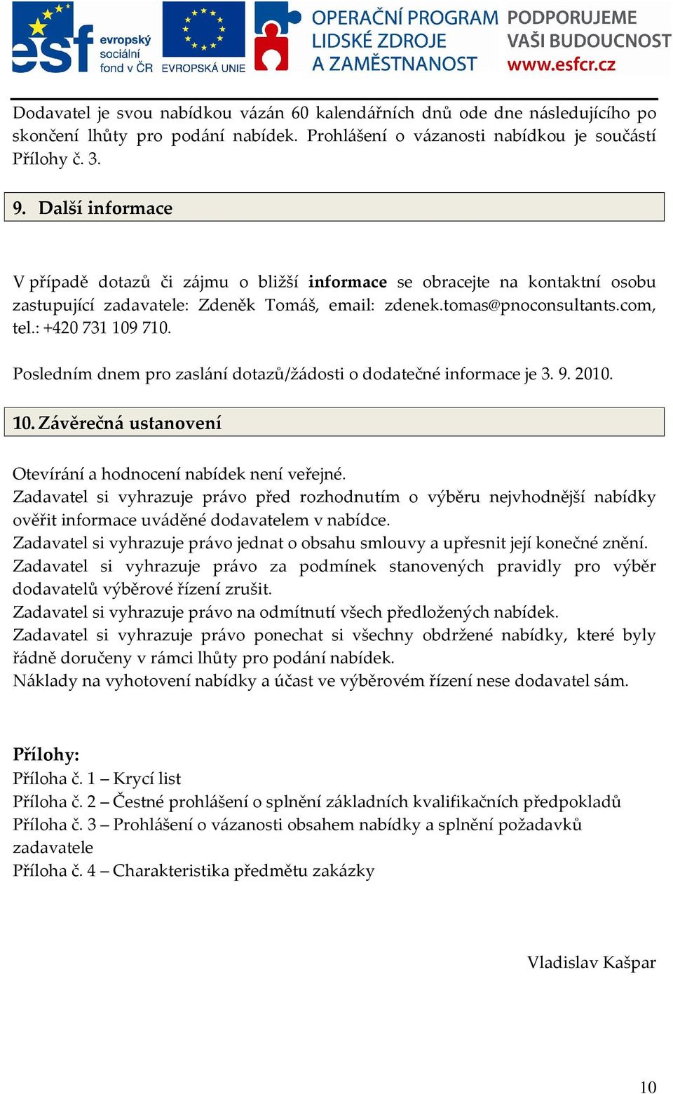 Posledním dnem pro zaslání dotazů/žádosti o dodatečné informace je 3. 9. 2010. 10. Závěrečná ustanovení Otevírání a hodnocení nabídek není veřejné.