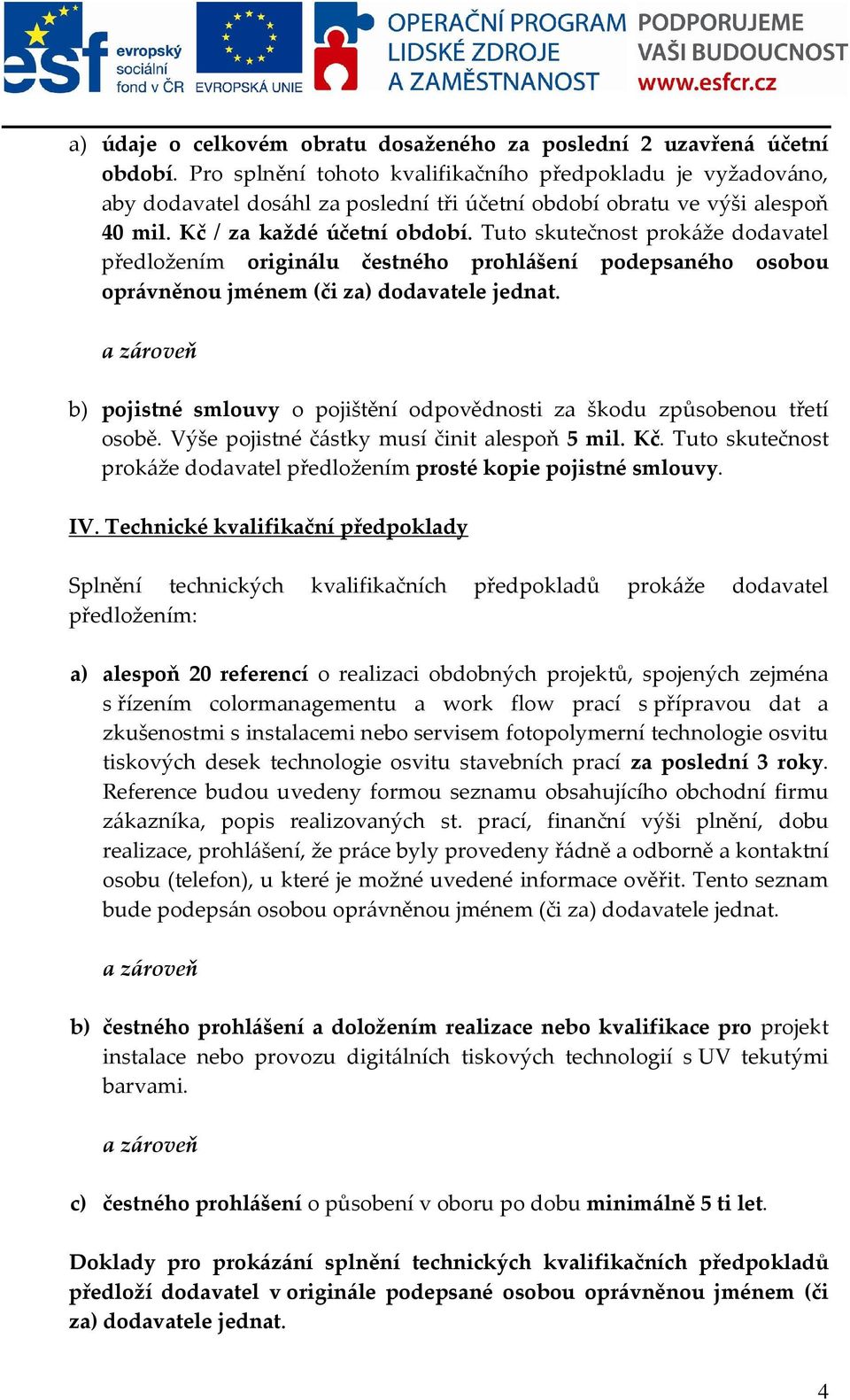 Tuto skutečnost prokáže dodavatel předložením originálu čestného prohlášení podepsaného osobou oprávněnou jménem (či za) dodavatele jednat.