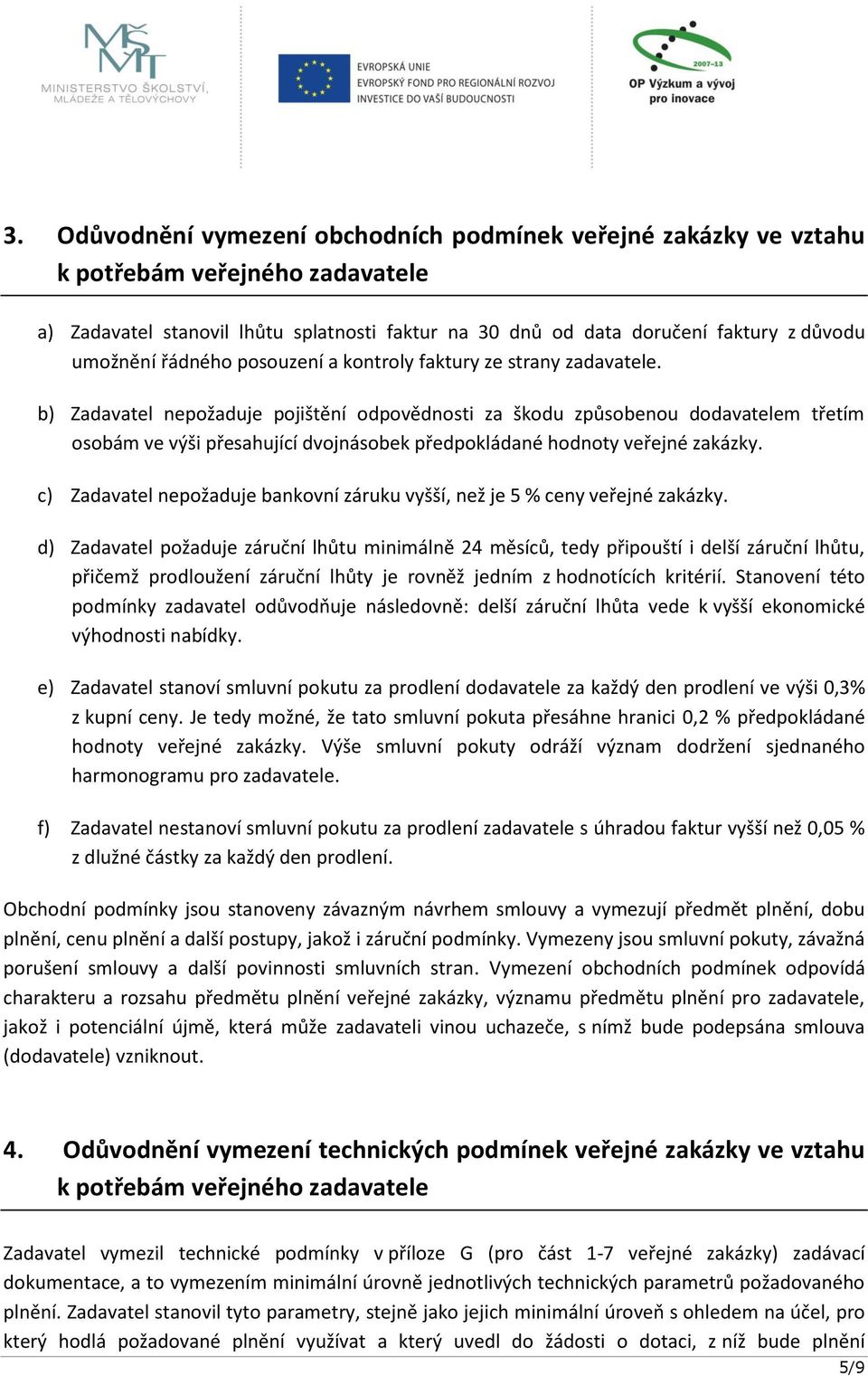 b) Zadavatel nepožaduje pojištění odpovědnosti za škodu způsobenou dodavatelem třetím osobám ve výši přesahující dvojnásobek předpokládané hodnoty veřejné zakázky.