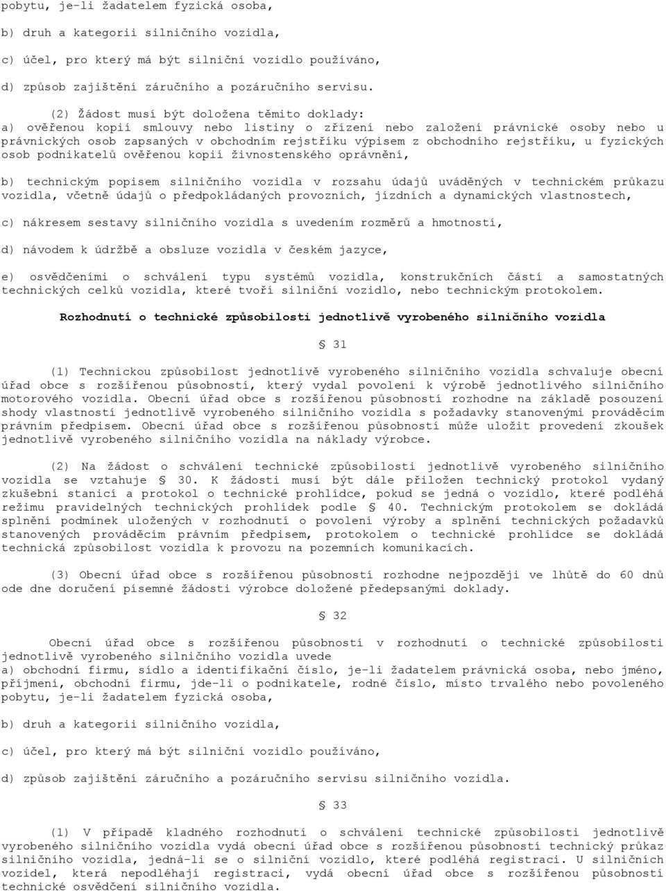 obchodního rejstříku, u fyzických osob podnikatelů ověřenou kopií živnostenského oprávnění, b) technickým popisem silničního vozidla v rozsahu údajů uváděných v technickém průkazu vozidla, včetně