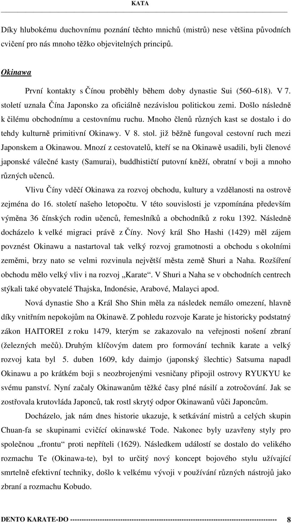 Došlo následně k čilému obchodnímu a cestovnímu ruchu. Mnoho členů různých kast se dostalo i do tehdy kulturně primitivní Okinawy. V 8. stol.