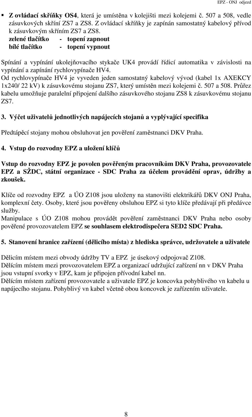 zelené tlačítko - topení zapnout bílé tlačítko - topení vypnout Spínání a vypínání ukolejňovacího stykače UK4 provádí řídicí automatika v závislosti na vypínání a zapínání rychlovypínače HV4.
