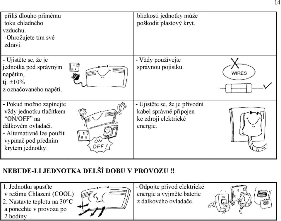 blízkosti jednotky může poškodit plastový kryt. - Vždy používejte správnou pojistku. - Ujistěte se, že je přívodní kabel správně připojen ke zdroji elektrické energie.