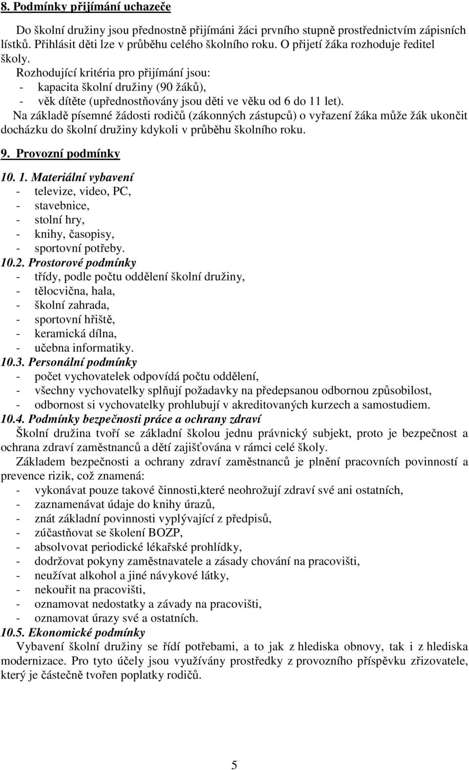 Na základě písemné žádosti rodičů (zákonných zástupců) o vyřazení žáka může žák ukončit docházku do školní družiny kdykoli v průběhu školního roku. 9. Provozní podmínky 10