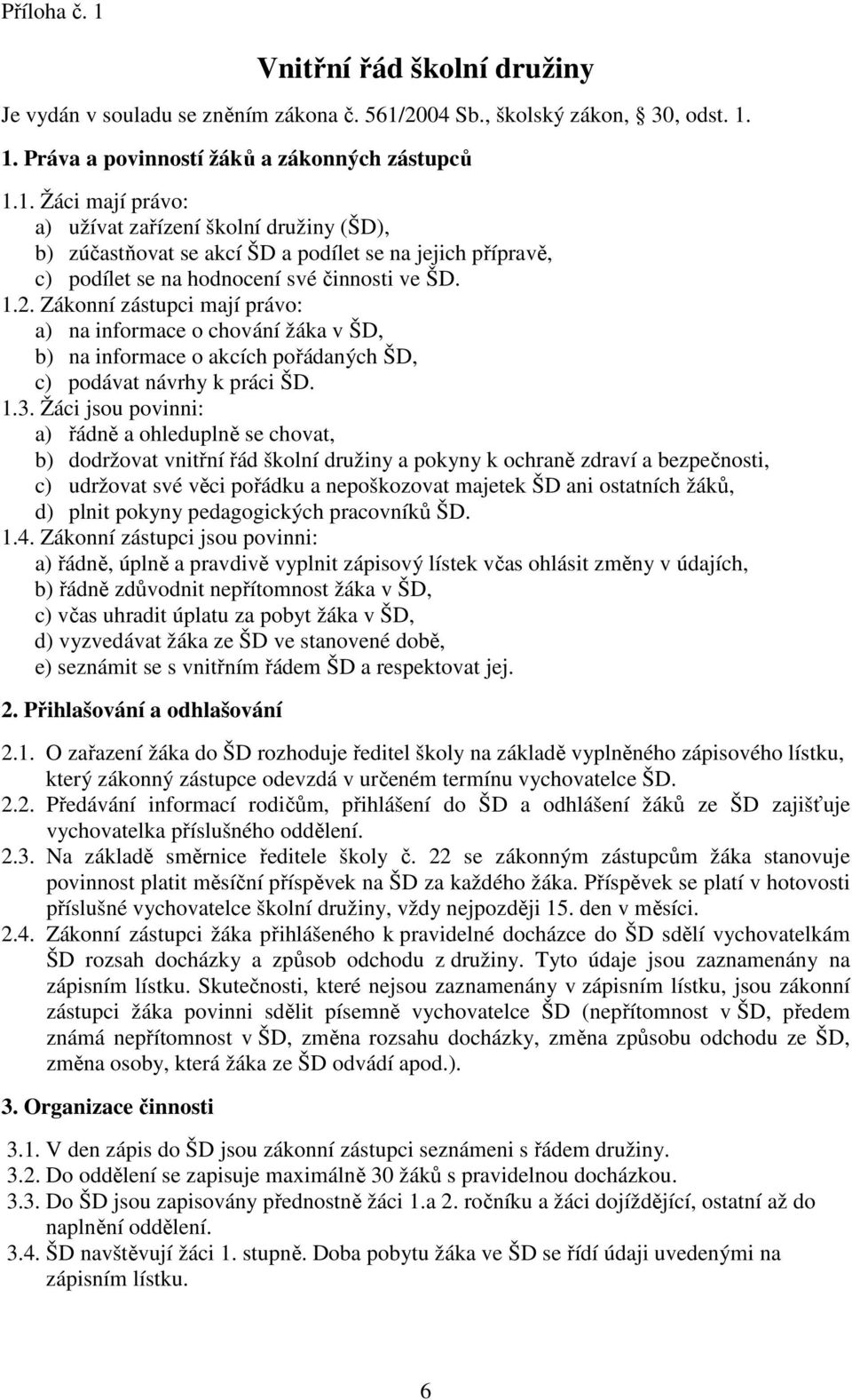 Žáci jsou povinni: a) řádně a ohleduplně se chovat, b) dodržovat vnitřní řád školní družiny a pokyny k ochraně zdraví a bezpečnosti, c) udržovat své věci pořádku a nepoškozovat majetek ŠD ani