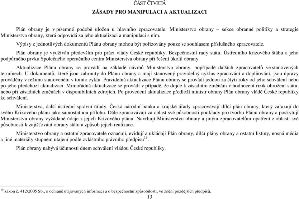 Plán obrany je využíván především pro práci vlády České republiky, Bezpečnostní rady státu, Ústředního krizového štábu a jeho podpůrného prvku Společného operačního centra Ministerstva obrany při