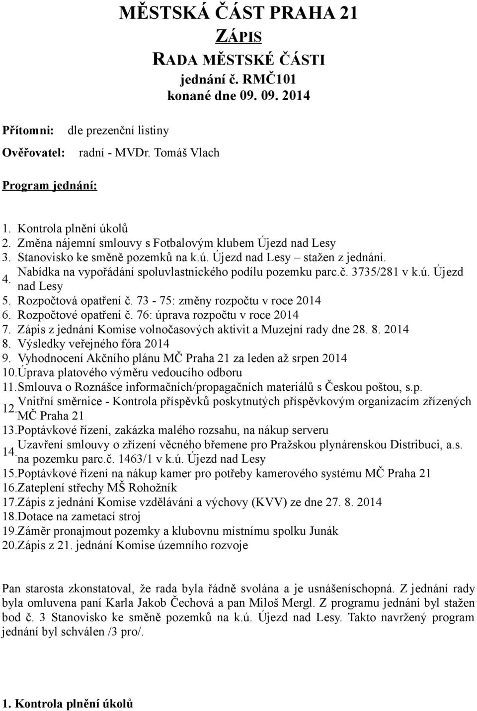 Nabídka na vypořádání spoluvlastnického podílu pozemku parc.č. 3735/281 v k.ú. Újezd nad Lesy 5. Rozpočtová opatření č. 73-75: změny rozpočtu v roce 2014 6. Rozpočtové opatření č.