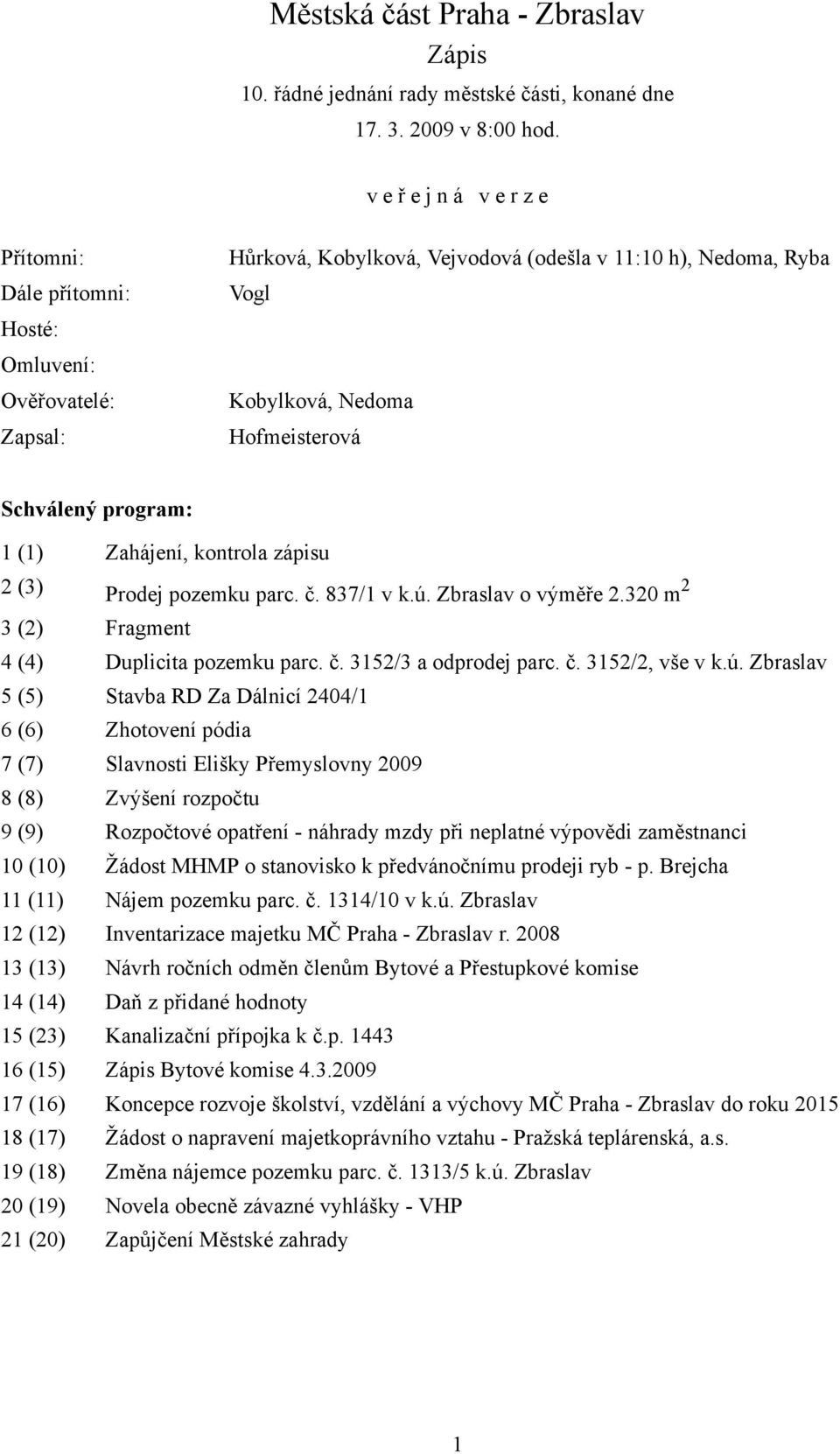 program: 1 (1) Zahájení, kontrola zápisu 2 (3) Prodej pozemku parc. č. 837/1 v k.ú. Zbraslav o výměře 2.320 m 2 3 (2) Fragment 4 (4) Duplicita pozemku parc. č. 3152/3 a odprodej parc. č. 3152/2, vše v k.