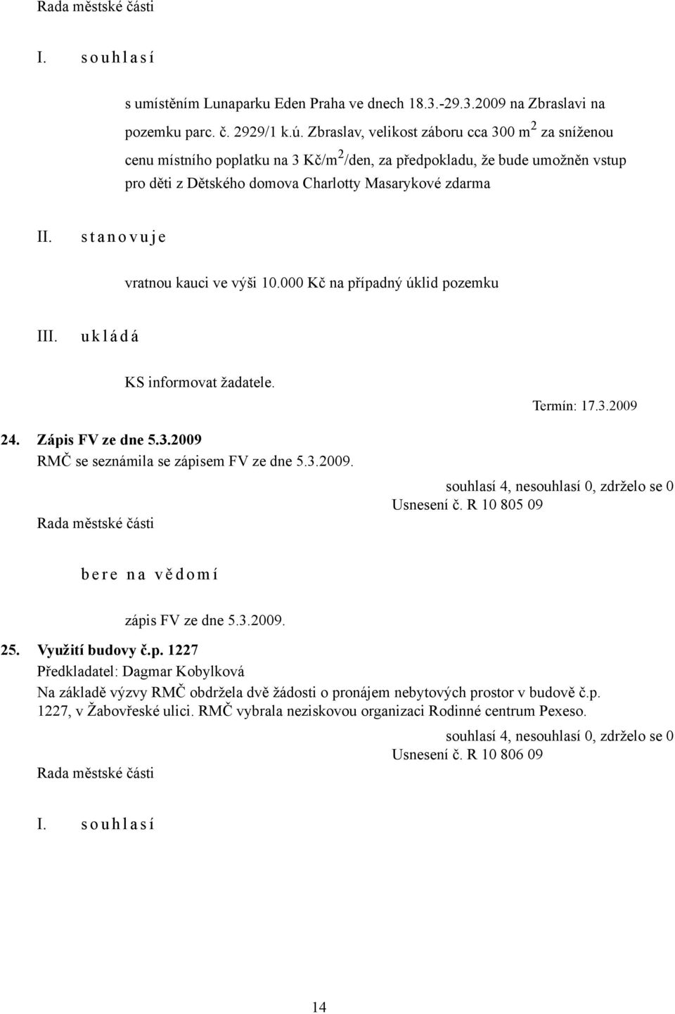 e vratnou kauci ve výši 10.000 Kč na případný úklid pozemku I KS informovat žadatele. 24. Zápis FV ze dne 5.3.2009 RMČ se seznámila se zápisem FV ze dne 5.3.2009. Termín: 17.3.2009 Usnesení č.