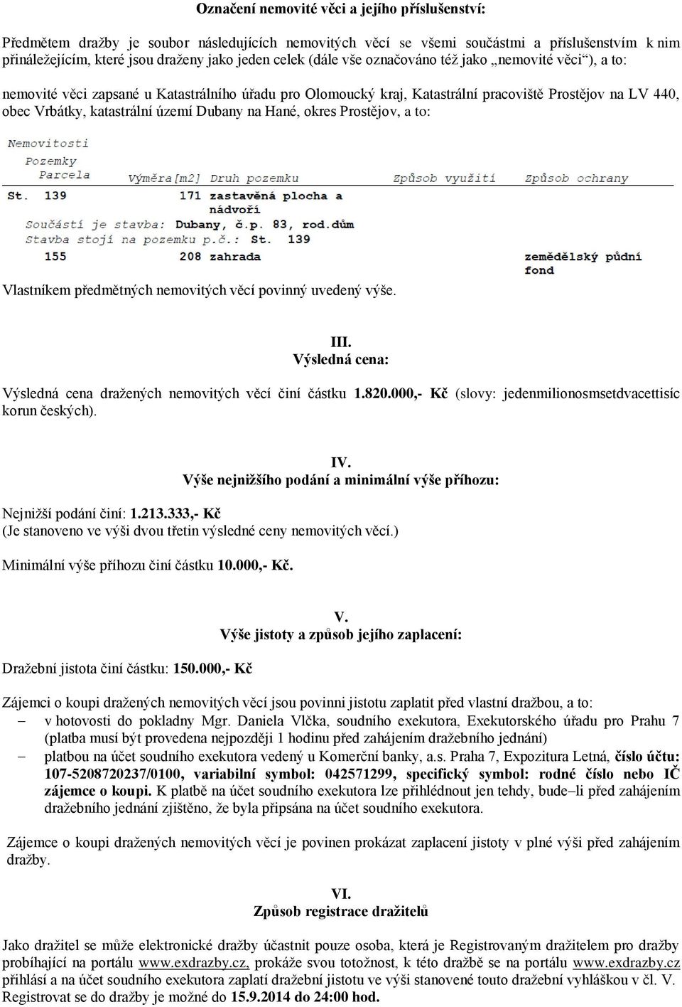 na Hané, okres Prostějov, a to: Vlastníkem předmětných nemovitých věcí povinný uvedený výše. III. Výsledná cena: Výsledná cena dražených nemovitých věcí činí částku 1.820.