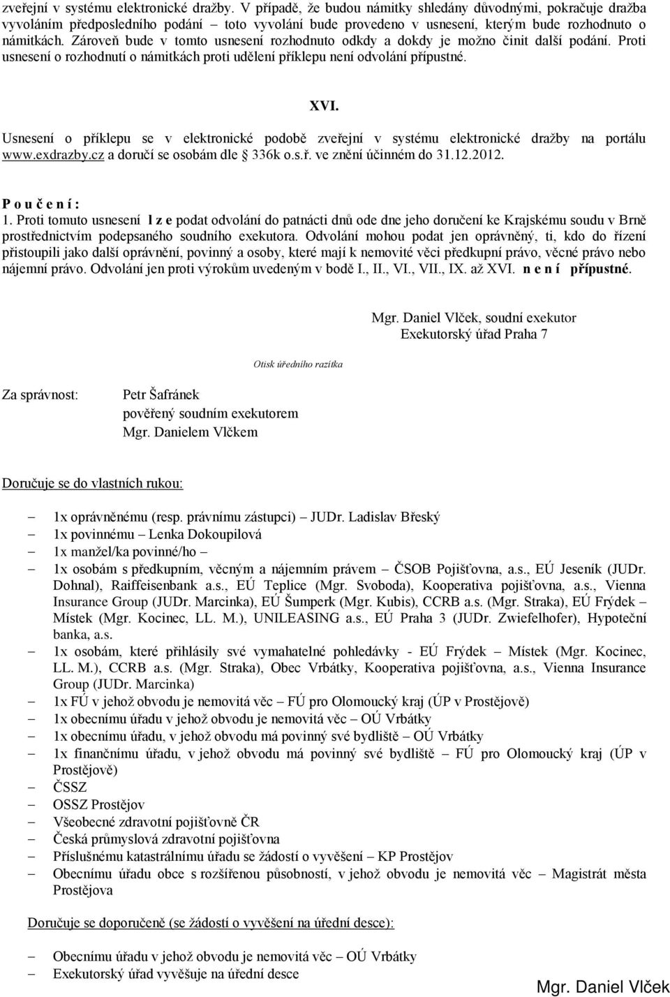 Zároveň bude v tomto usnesení rozhodnuto odkdy a dokdy je možno činit další podání. Proti usnesení o rozhodnutí o námitkách proti udělení příklepu není odvolání přípustné. XVI.