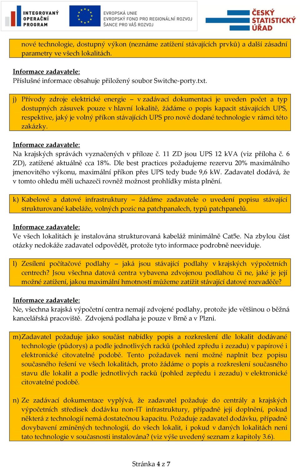 stávajících UPS pro nově dodané technologie v rámci této zakázky. Na krajských správách vyznačených v příloze č. 11 ZD jsou UPS 12 kva (viz příloha č. 6 ZD), zatížené aktuálně cca 18%.