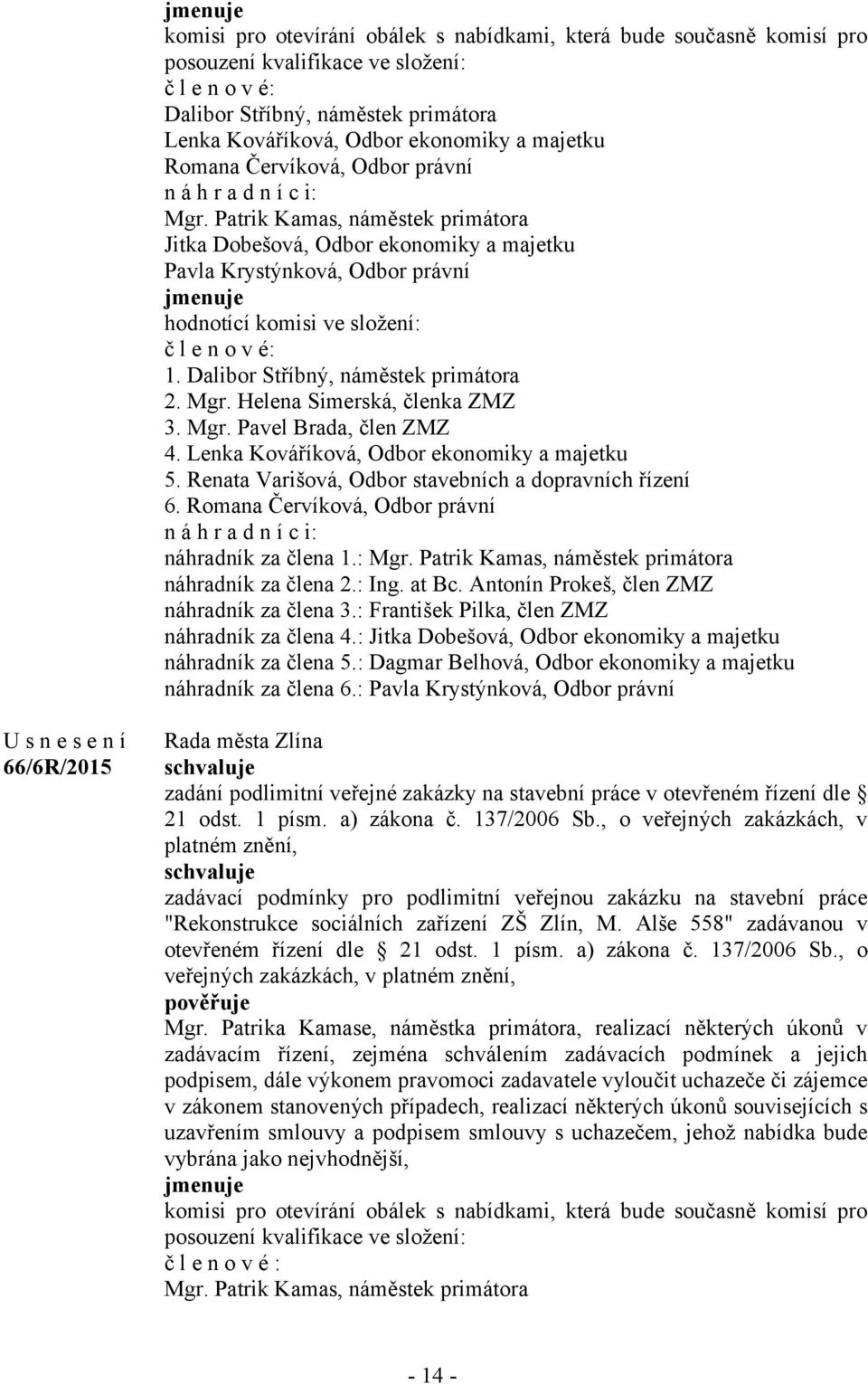Patrik Kamas, náměstek primátora Jitka Dobešová, Odbor ekonomiky a majetku Pavla Krystýnková, Odbor právní jmenuje hodnotící komisi ve složení: č l e n o v é: 1. Dalibor Stříbný, náměstek primátora 2.