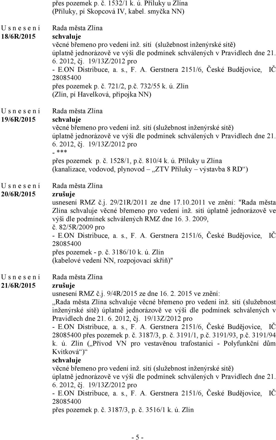 Gerstnera 2151/6, České Budějovice, IČ 28085400 přes pozemek p. č. 721/2, p.č. 732/55 k. ú. Zlín (Zlín, pí Havelková, přípojka NN) věcné břemeno pro vedení inž.