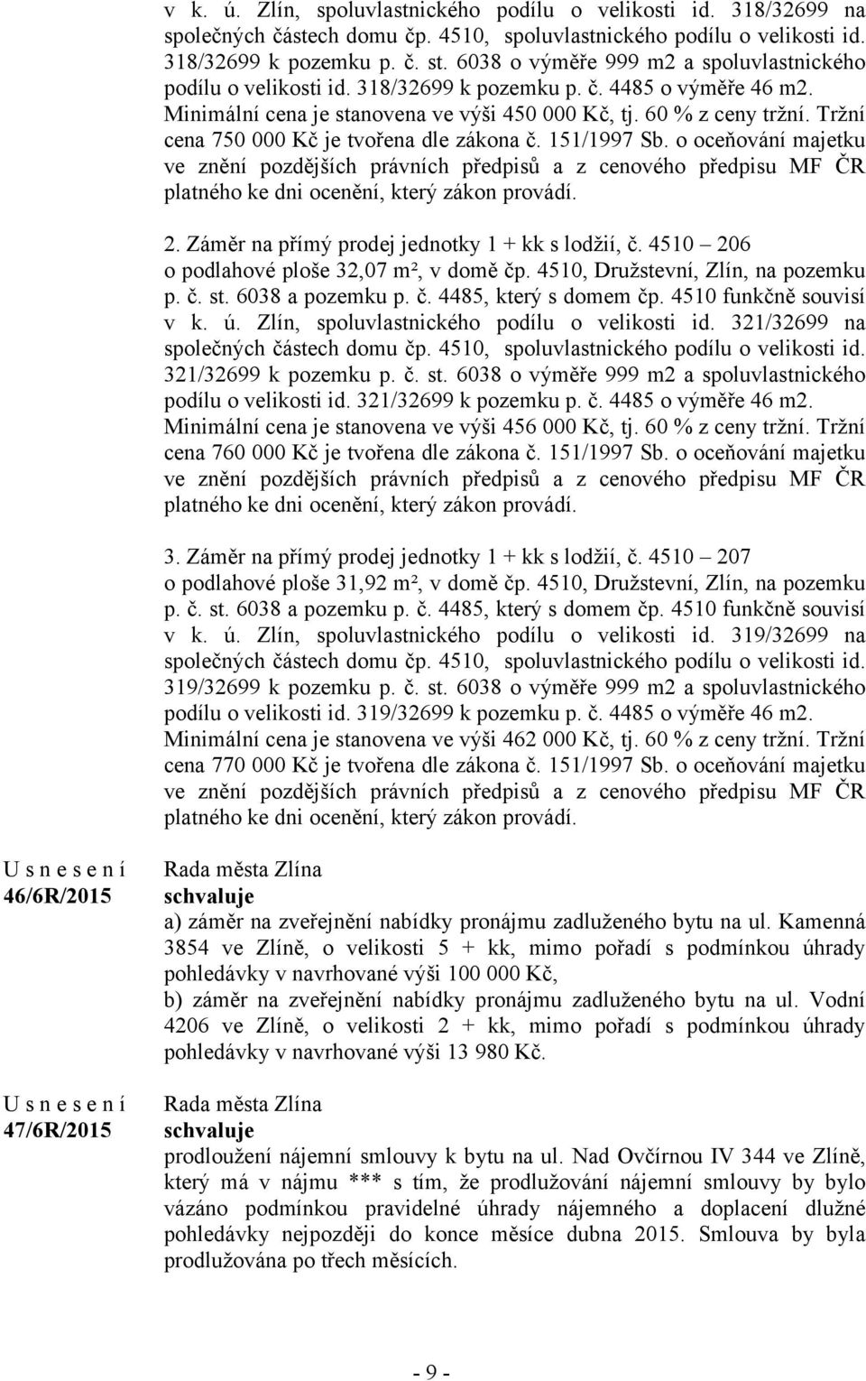 Tržní cena 750 000 Kč je tvořena dle zákona č. 151/1997 Sb. o oceňování majetku ve znění pozdějších právních předpisů a z cenového předpisu MF ČR platného ke dni ocenění, který zákon provádí. 2.