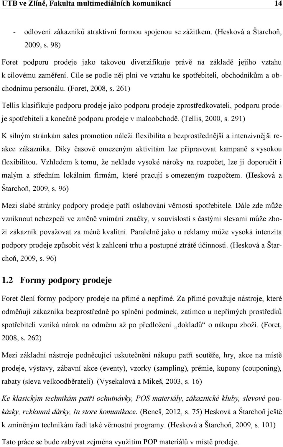 (Foret, 2008, s. 261) Tellis klasifikuje podporu prodeje jako podporu prodeje zprostředkovateli, podporu prodeje spotřebiteli a konečně podporu prodeje v maloobchodě. (Tellis, 2000, s.