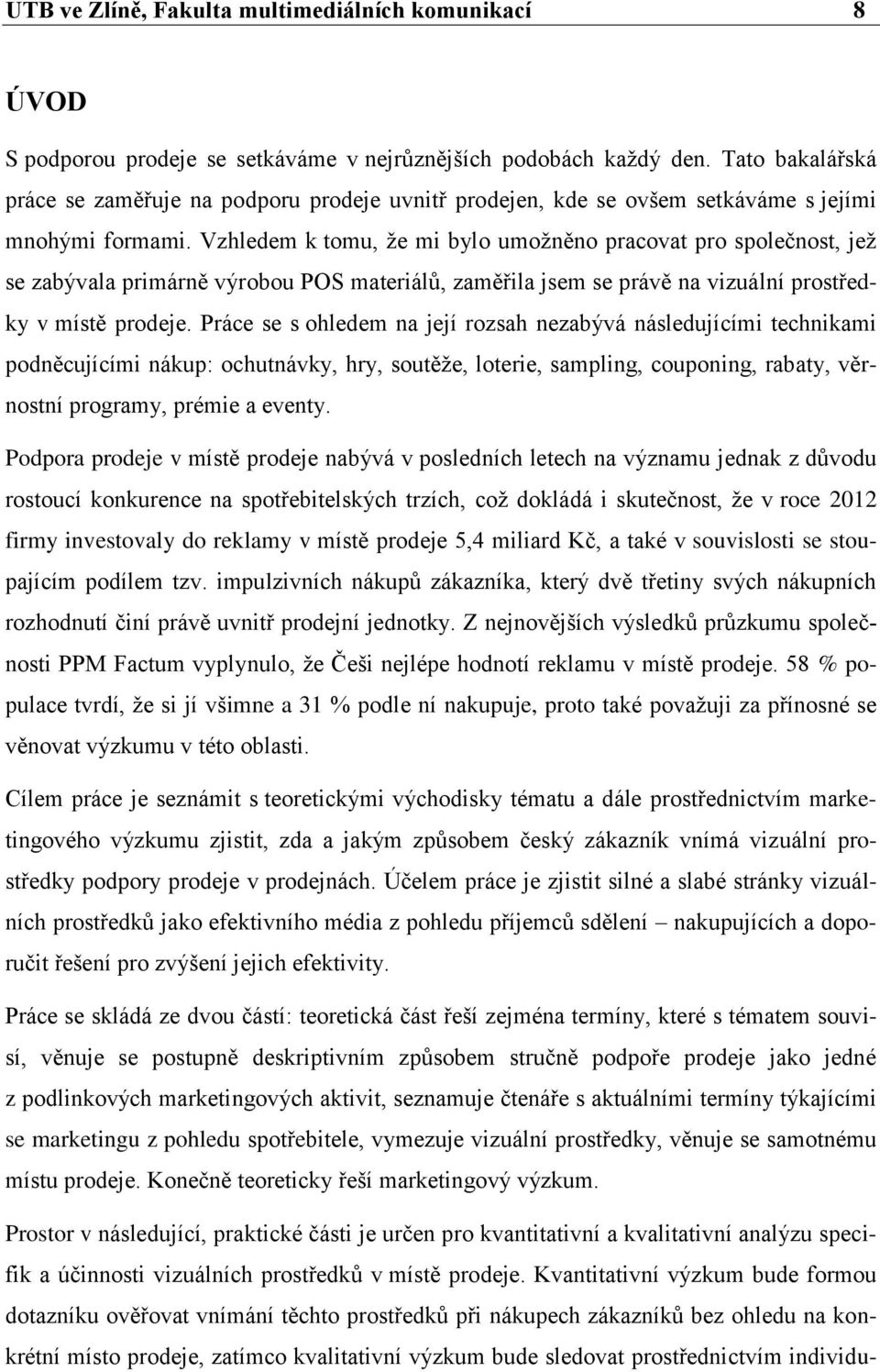 Vzhledem k tomu, ţe mi bylo umoţněno pracovat pro společnost, jeţ se zabývala primárně výrobou POS materiálŧ, zaměřila jsem se právě na vizuální prostředky v místě prodeje.