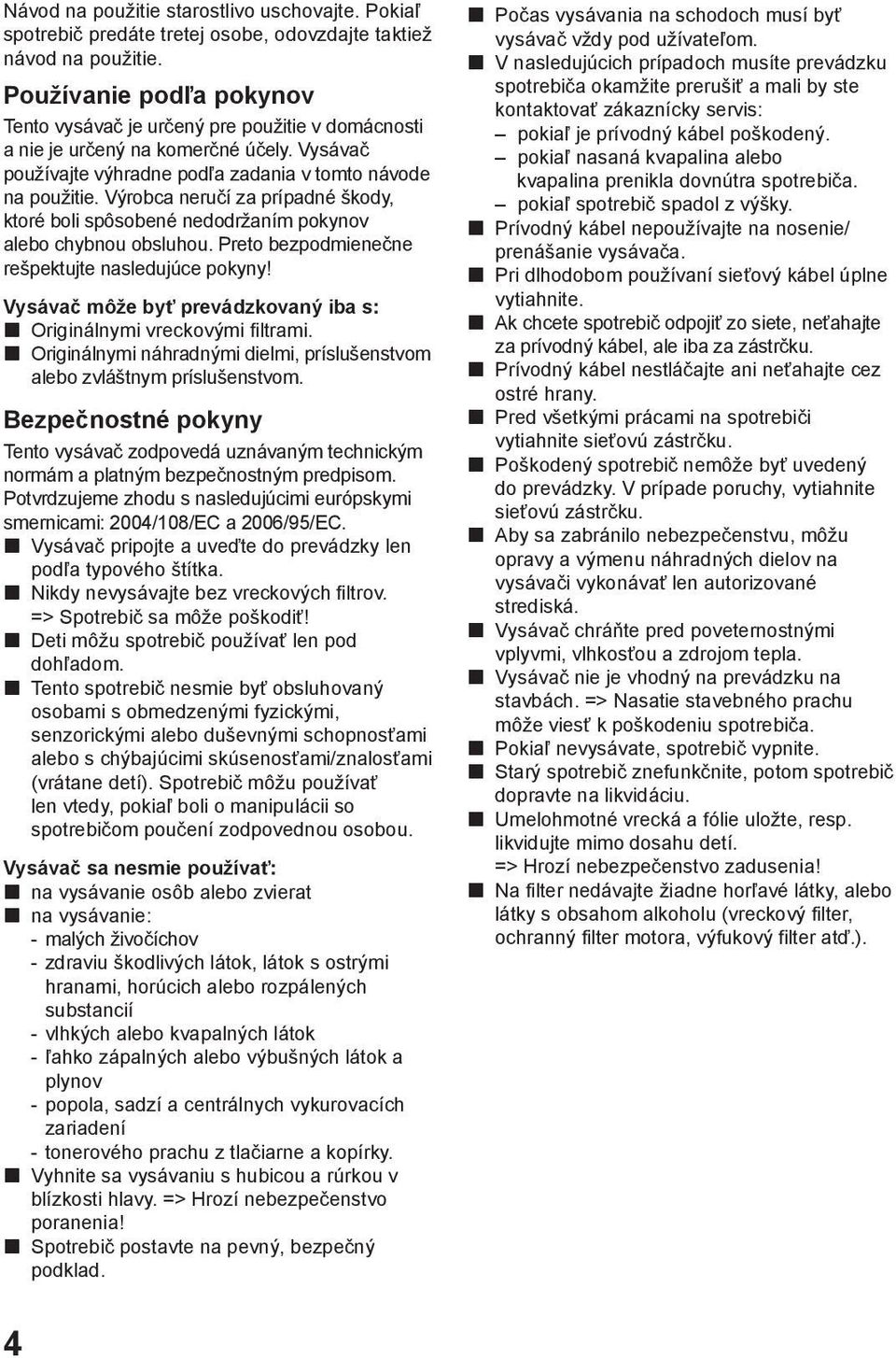 Výrobca neručí za prípadné škody, ktoré boli spôsobené nedodržaním pokynov alebo chybnou obsluhou. Preto bezpodmienečne rešpektujte nasledujúce pokyny!