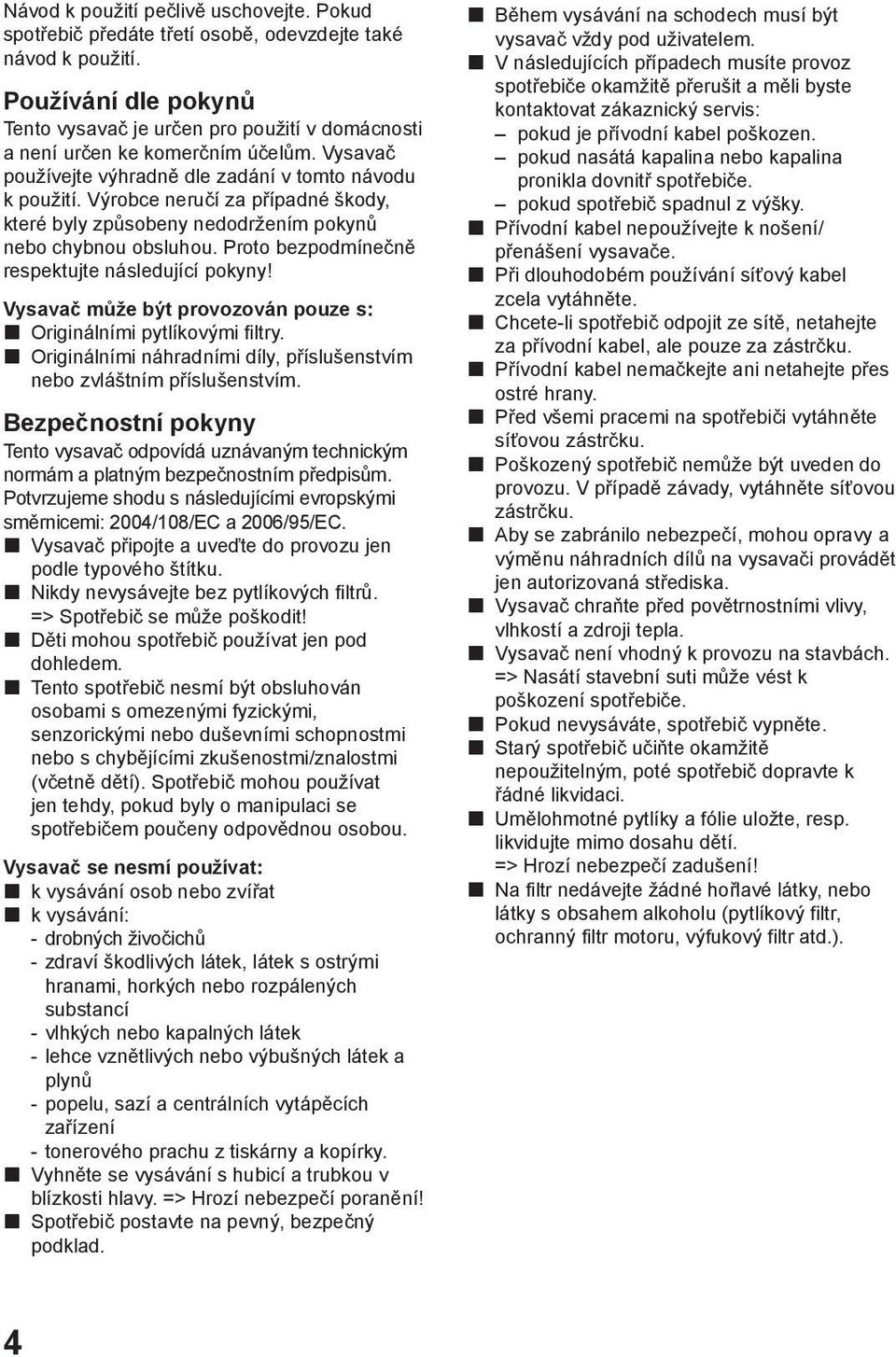 Výrobce neručí za případné škody, které byly způsobeny nedodržením pokynů nebo chybnou obsluhou. Proto bezpodmínečně respektujte následující pokyny!