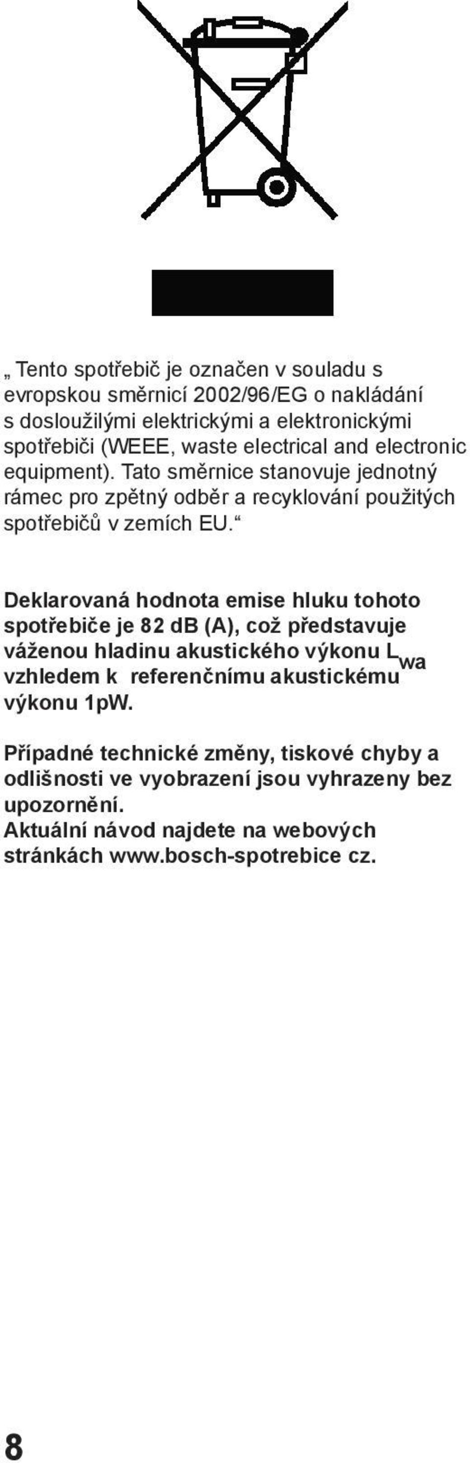 Deklarovaná hodnota emise hluku tohoto spotřebiče je 82 db (A), což představuje váženou hladinu akustického výkonu L wa vzhledem k referenčnímu akustickému