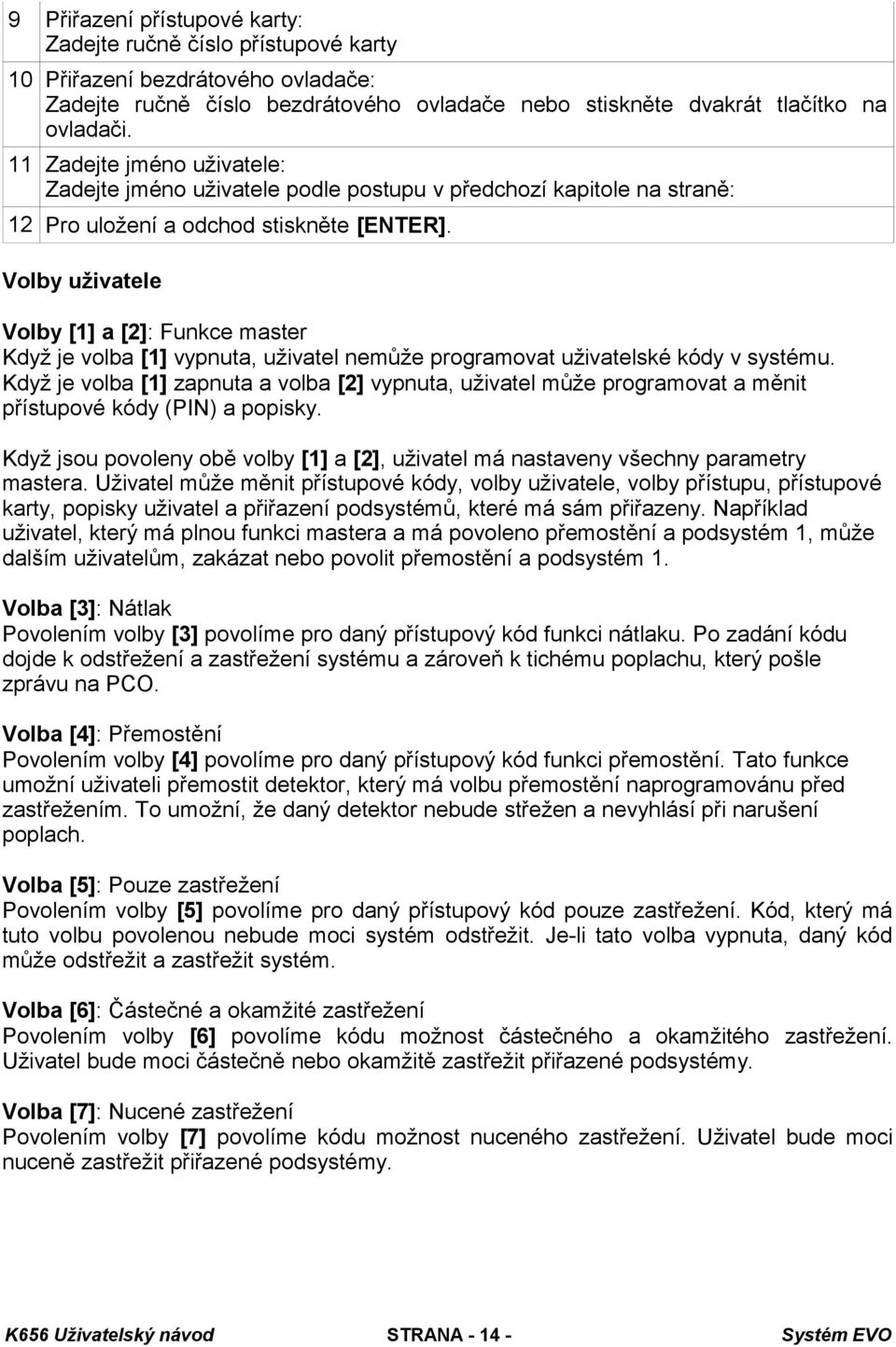 Volby uživatele Volby [1] a [2]: Funkce master Když je volba [1] vypnuta, uživatel nemůže programovat uživatelské kódy v systému.