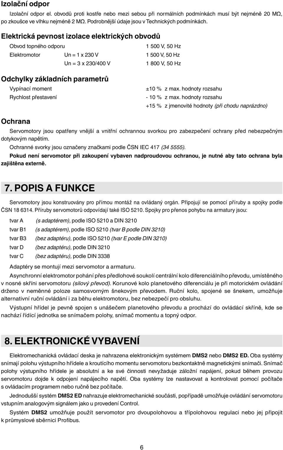 Elektrická pevnost izolace elektrických obvodů Obvod topného odporu 1 500 V, 50 Hz Elektromotor n = 1 x 230 V 1 500 V, 50 Hz n = 3 x 230/400 V 1 800 V, 50 Hz Odchylky základních parametrů Vypínací