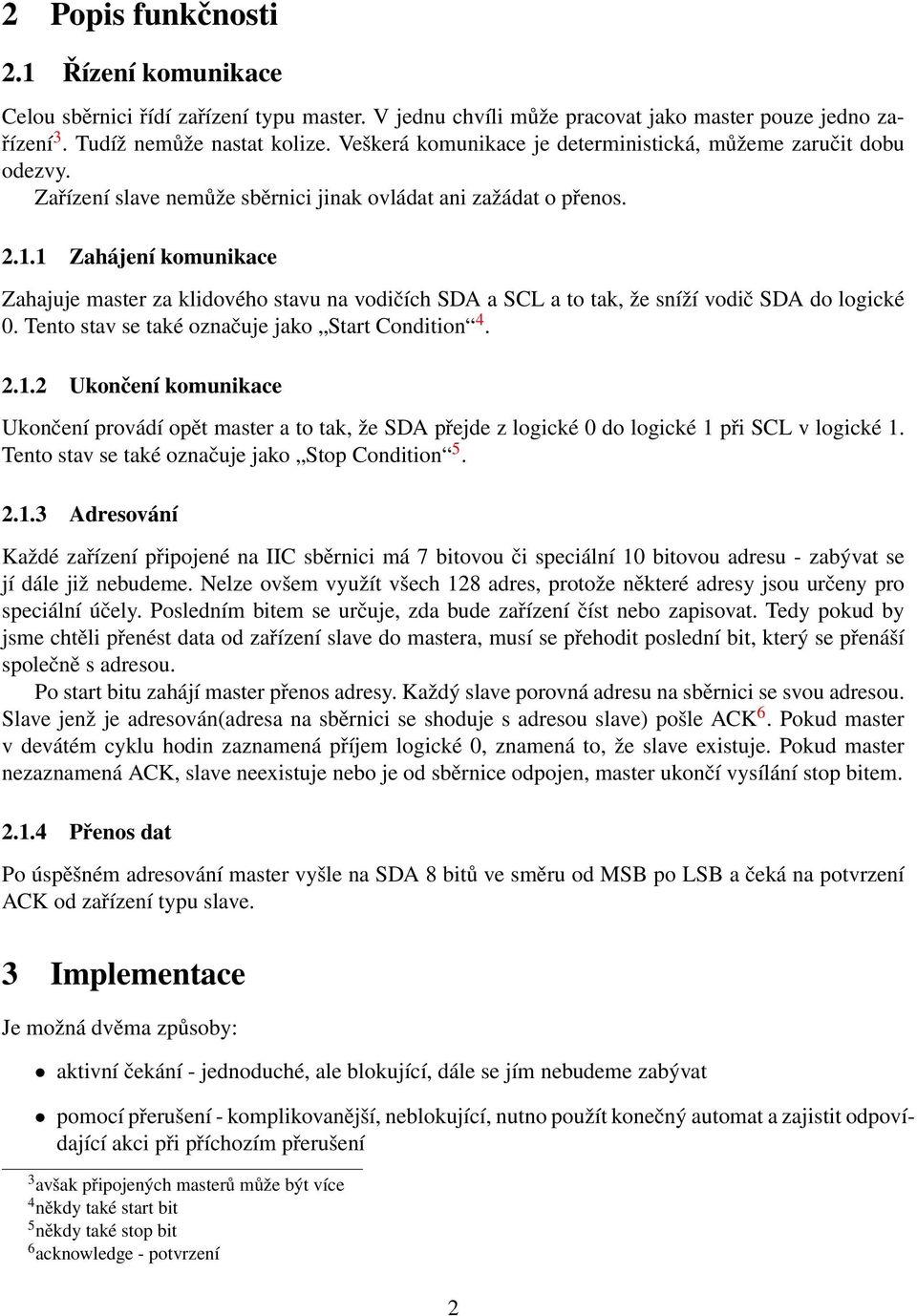 1 Zahájení komunikace Zahajuje master za klidového stavu na vodičích SDA a SCL a to tak, že sníží vodič SDA do logické 0. Tento stav se také označuje jako Start Condition 4. 2.1.2 Ukončení komunikace Ukončení provádí opět master a to tak, že SDA přejde z logické 0 do logické 1 při SCL v logické 1.